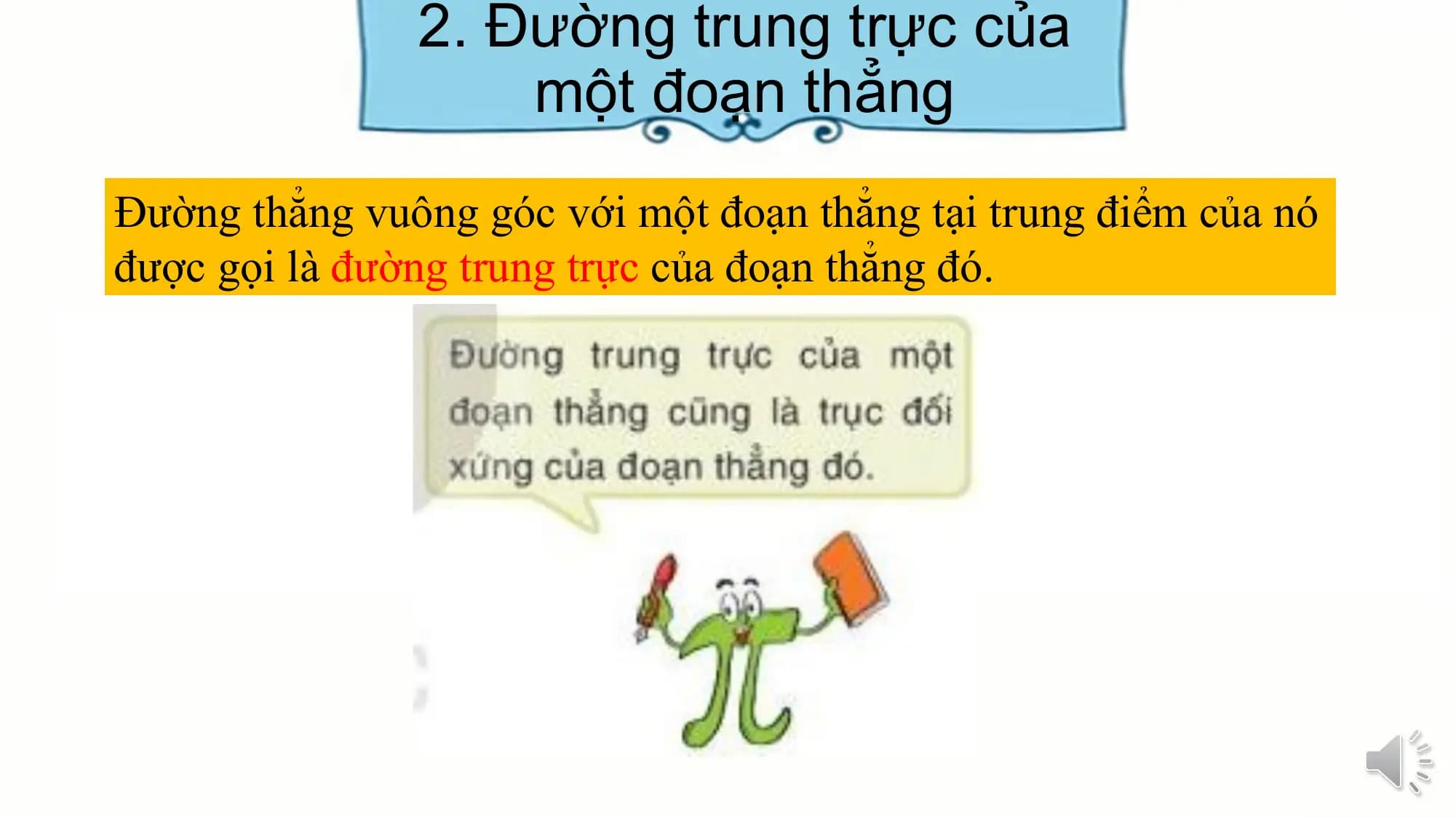 2. Đường trung trực của
 một đoạn thẳng
Đường thẳng vuông góc với một đoạn thẳng tại trung điểm của nó
được gọi là đường trung trực của đoạn thẳng đó.