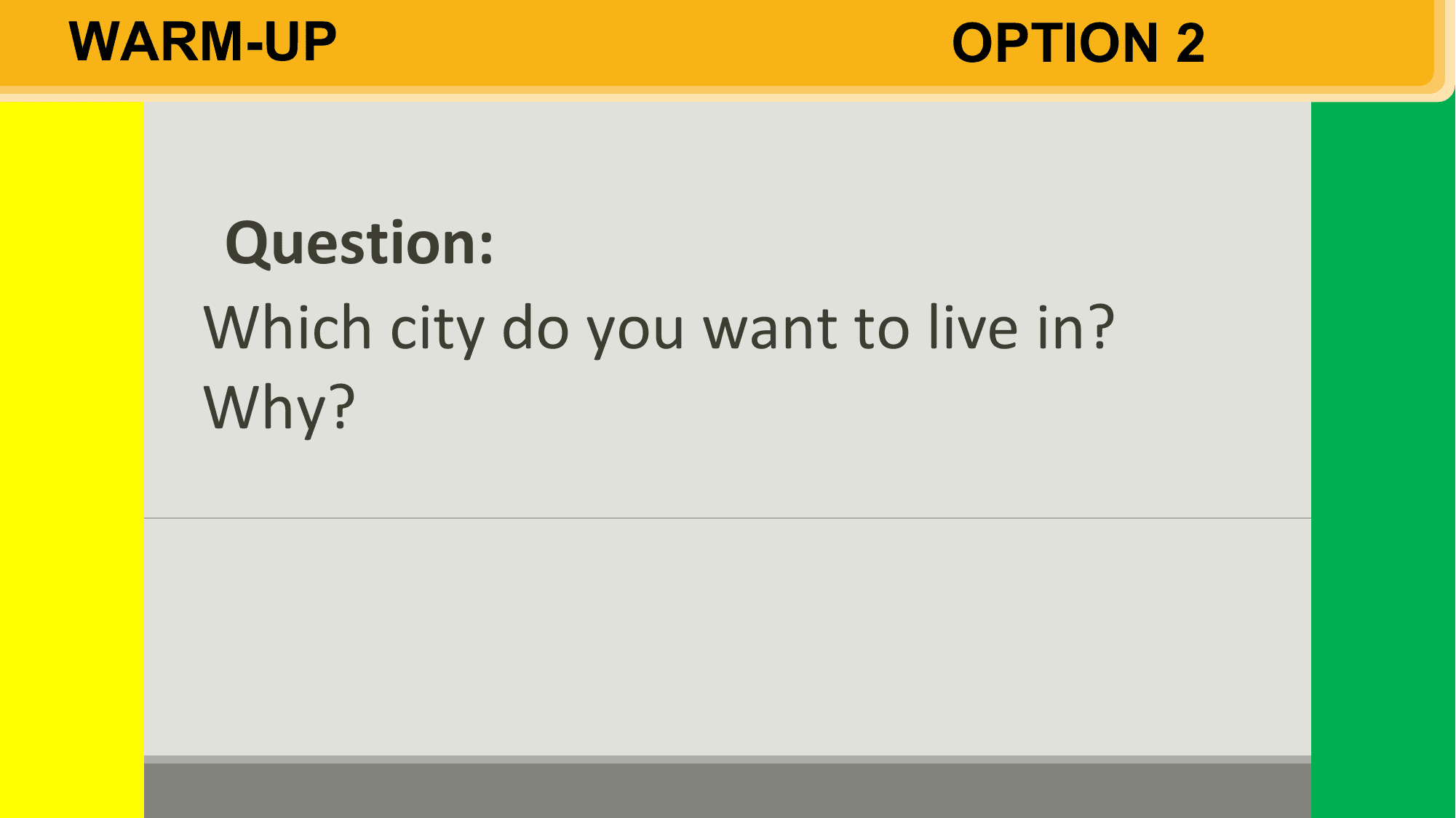 WARM-UP OPTION 2

 Question:
 Which city do you want to live in?
 Why?