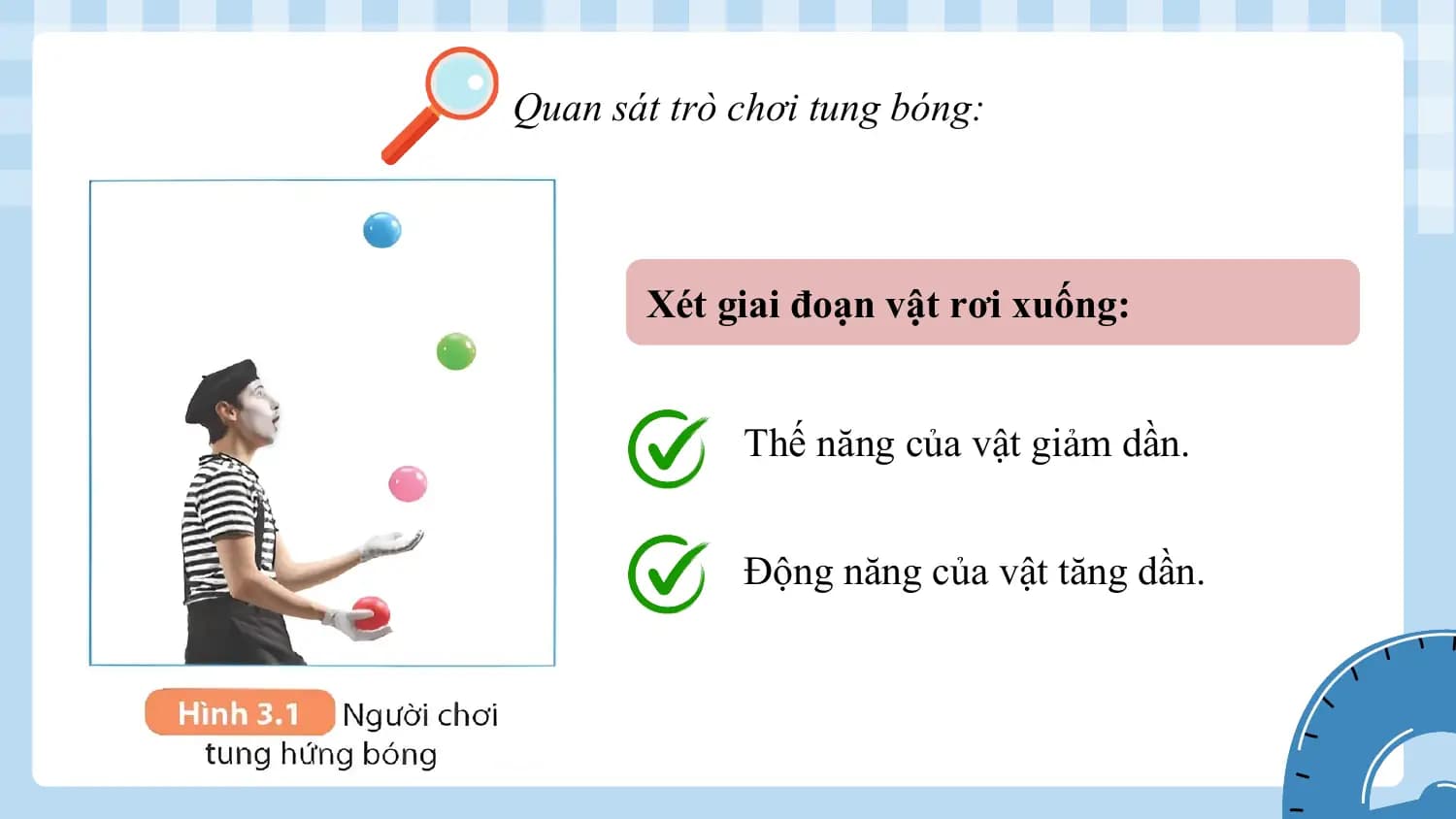 Quan sát trò chơi tung bóng:

 Xét giai đoạn vật rơi xuống:

 Thế năng của vật giảm dần.

 Động năng của vật tăng dần.