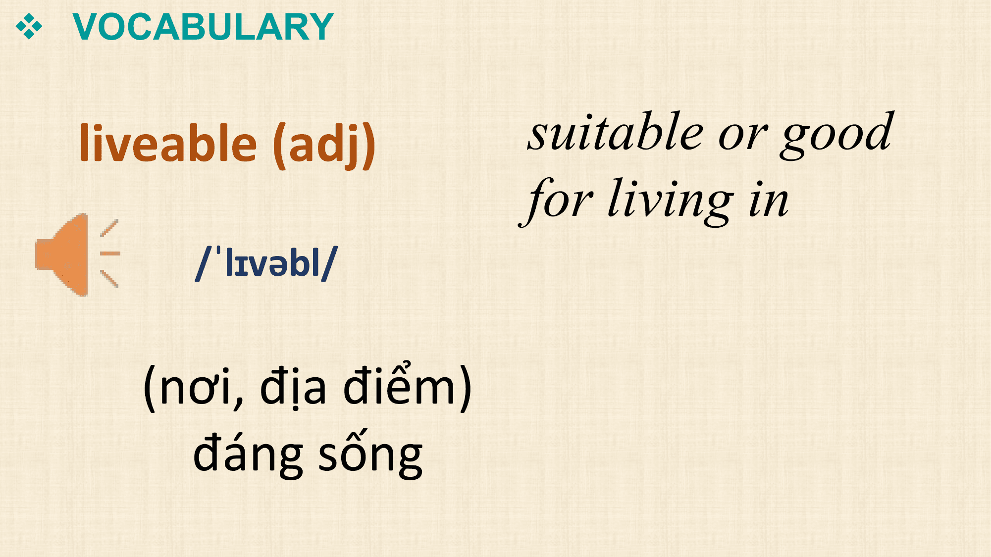 v VOCABULARY

 liveable (adj) suitable or good
 for living in
 /ˈlɪvəbl/

 (nơi, địa điểm)
 đáng sống