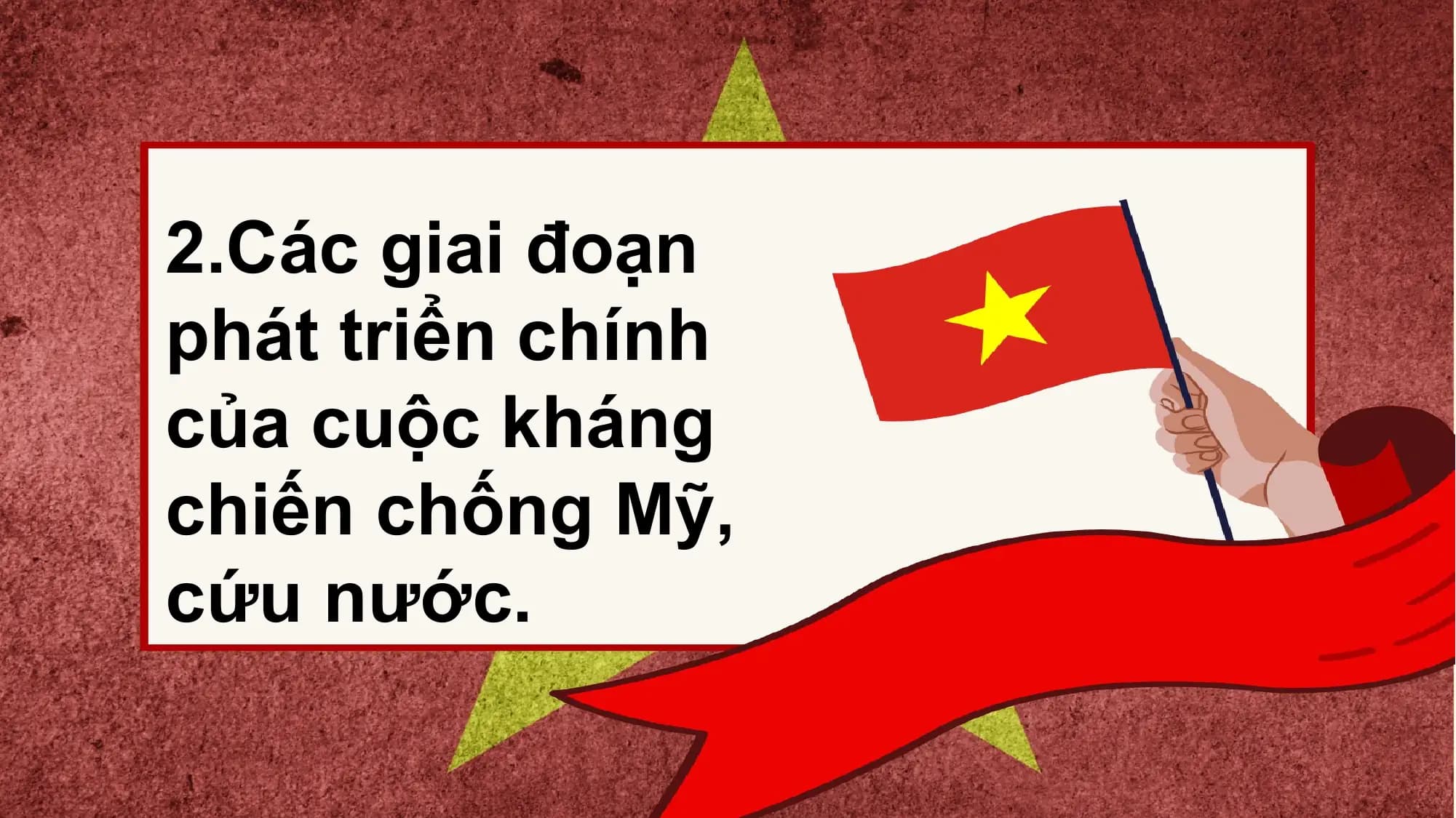 2.Các giai đoạn
phát triển chính
của cuộc kháng
chiến chống Mỹ,
cứu nước.