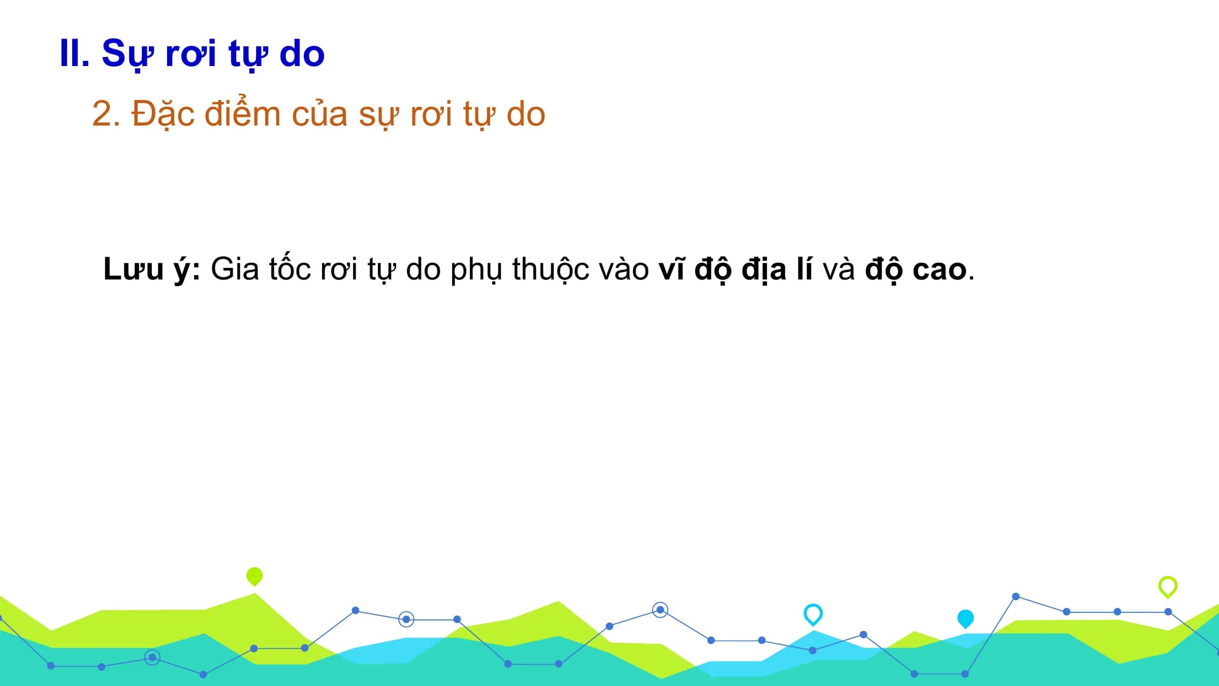II. Sự rơi tự do
 2. Đặc điểm của sự rơi tự do

 Lưu ý: Gia tốc rơi tự do phụ thuộc vào vĩ độ địa lí và độ cao.