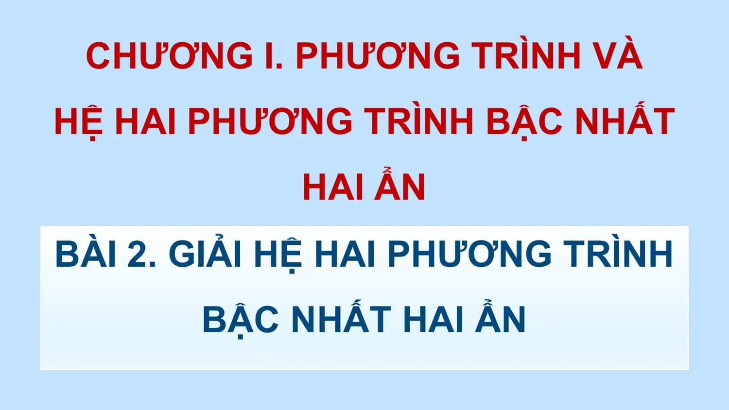 CHƯƠNG I. PHƯƠNG TRÌNH VÀ
HỆ HAI PHƯƠNG TRÌNH BẬC NHẤT
 HAI ẨN
BÀI 2. GIẢI HỆ HAI PHƯƠNG TRÌNH
 BẬC NHẤT HAI ẨN