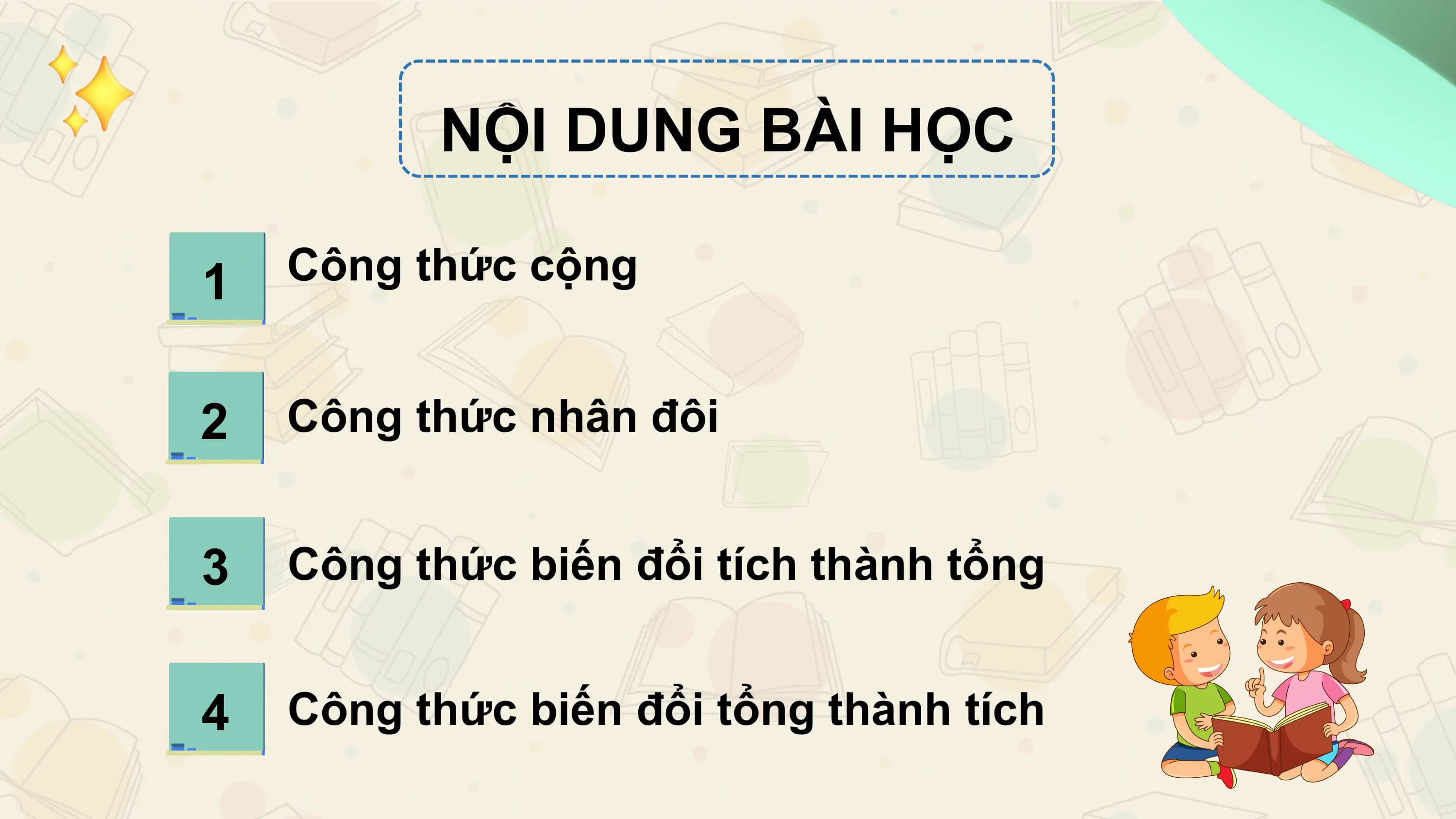 NỘI DUNG BÀI HỌC

1 Công thức cộng

2 Công thức nhân đôi

3 Công thức biến đổi tích thành tổng

4 Công thức biến đổi tổng thành tích