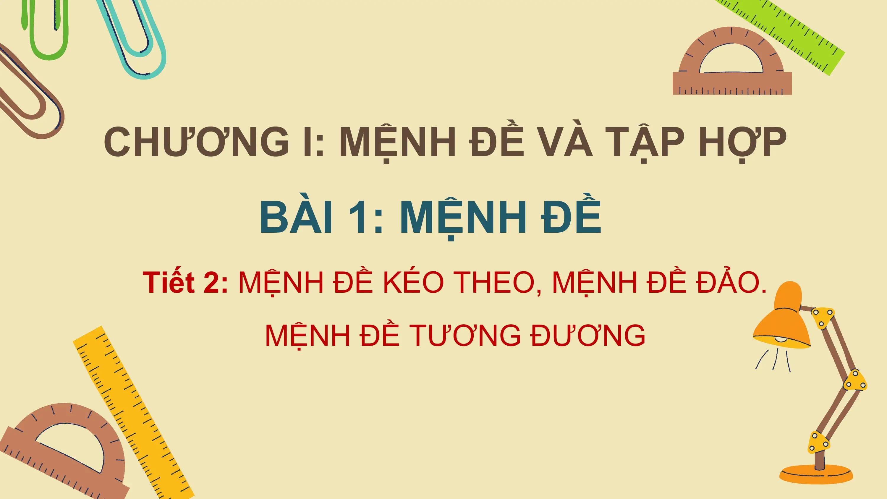 CHƯƠNG I: MỆNH ĐỀ VÀ TẬP HỢP
 BÀI 1: MỆNH ĐỀ
 Tiết 2: MỆNH ĐỀ KÉO THEO, MỆNH ĐỀ ĐẢO.
 MỆNH ĐỀ TƯƠNG ĐƯƠNG