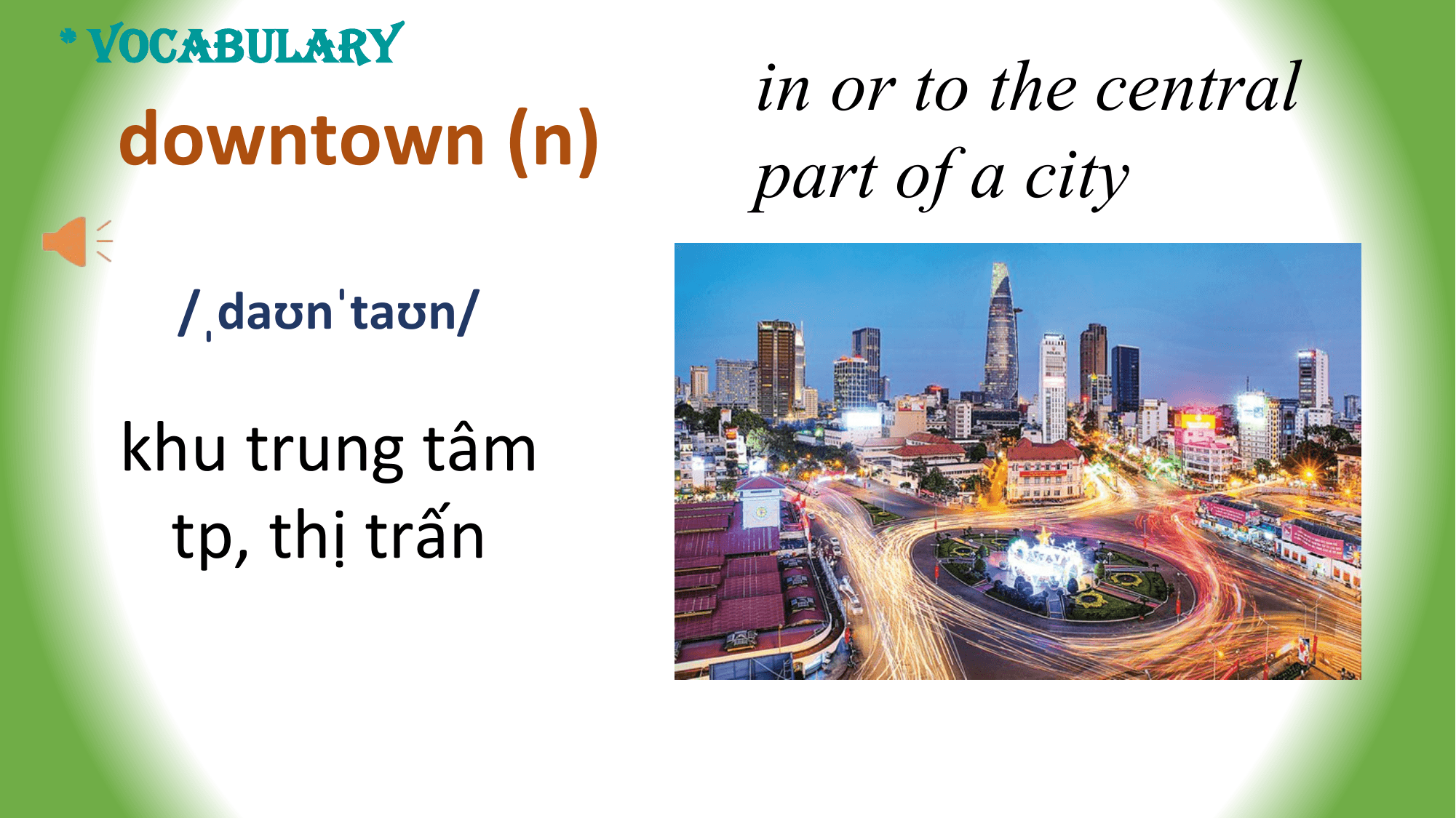 * VOCABULARY
 in or to the central
 downtown (n) part of a city
 /ˌdaʊnˈtaʊn/

 khu trung tâm
 tp, thị trấn