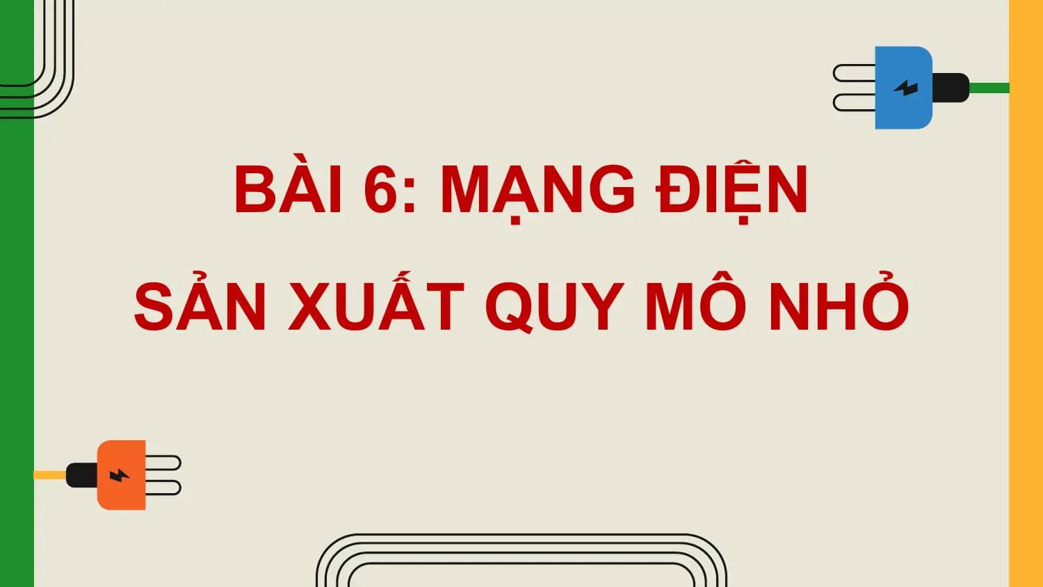 BÀI 6: MẠNG ĐIỆN
SẢN XUẤT QUY MÔ NHỎ