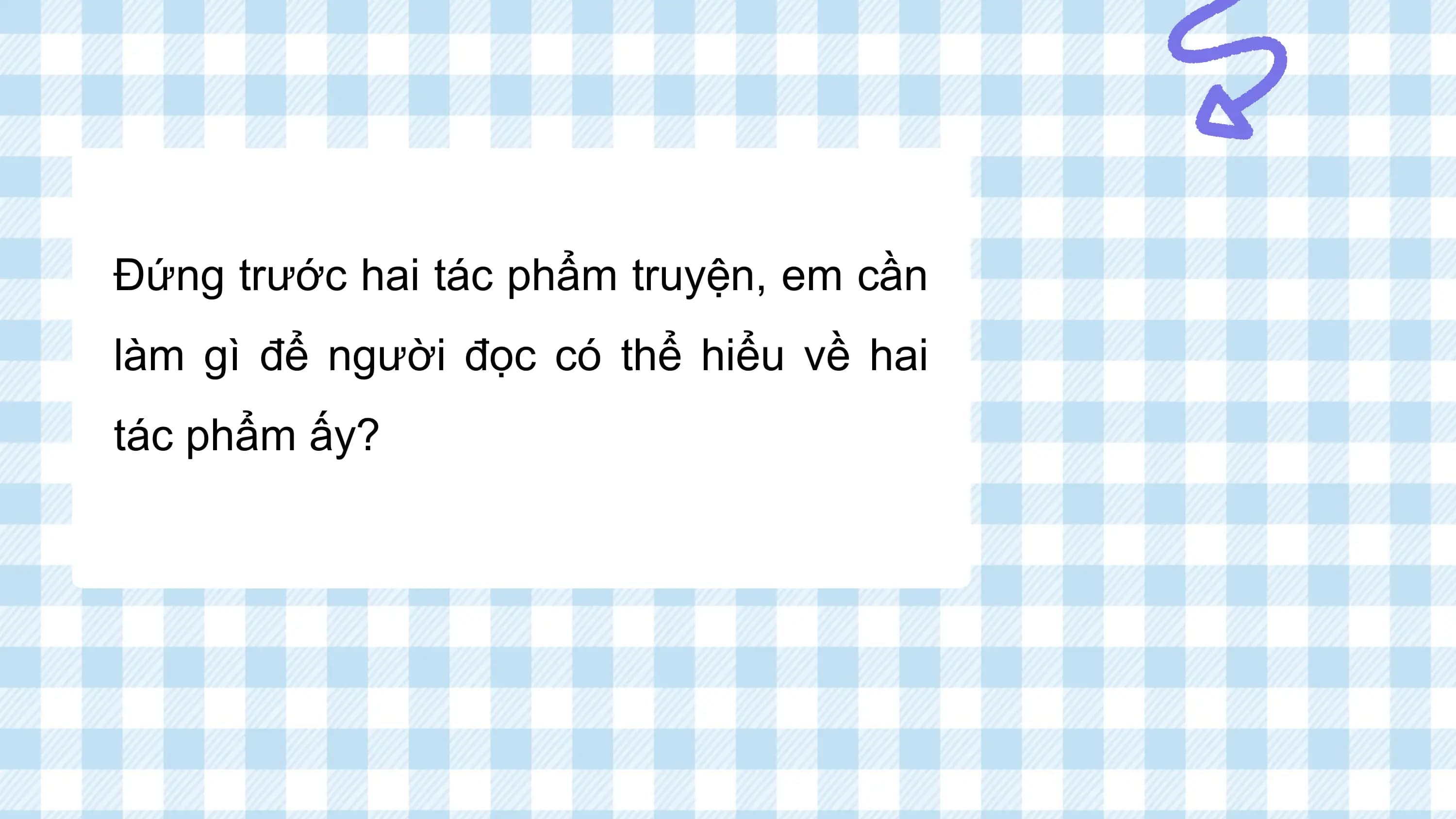 Đứng trước hai tác phẩm truyện, em cần
làm gì để người đọc có thể hiểu về hai
tác phẩm ấy?