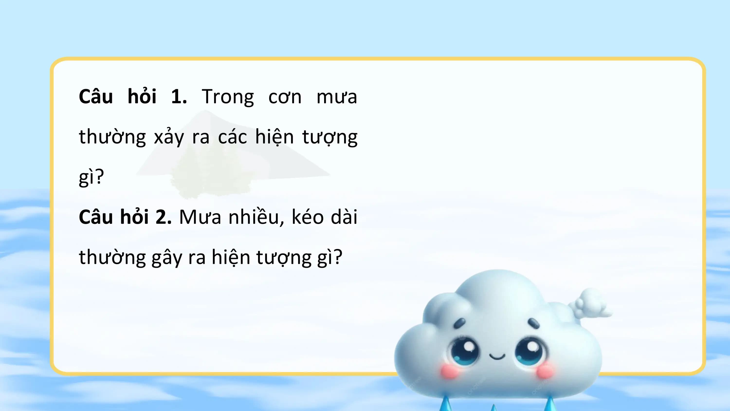 Câu hỏi 1. Trong cơn mưa
thường xảy ra các hiện tượng
gì?
Câu hỏi 2. Mưa nhiều, kéo dài
thường gây ra hiện tượng gì?