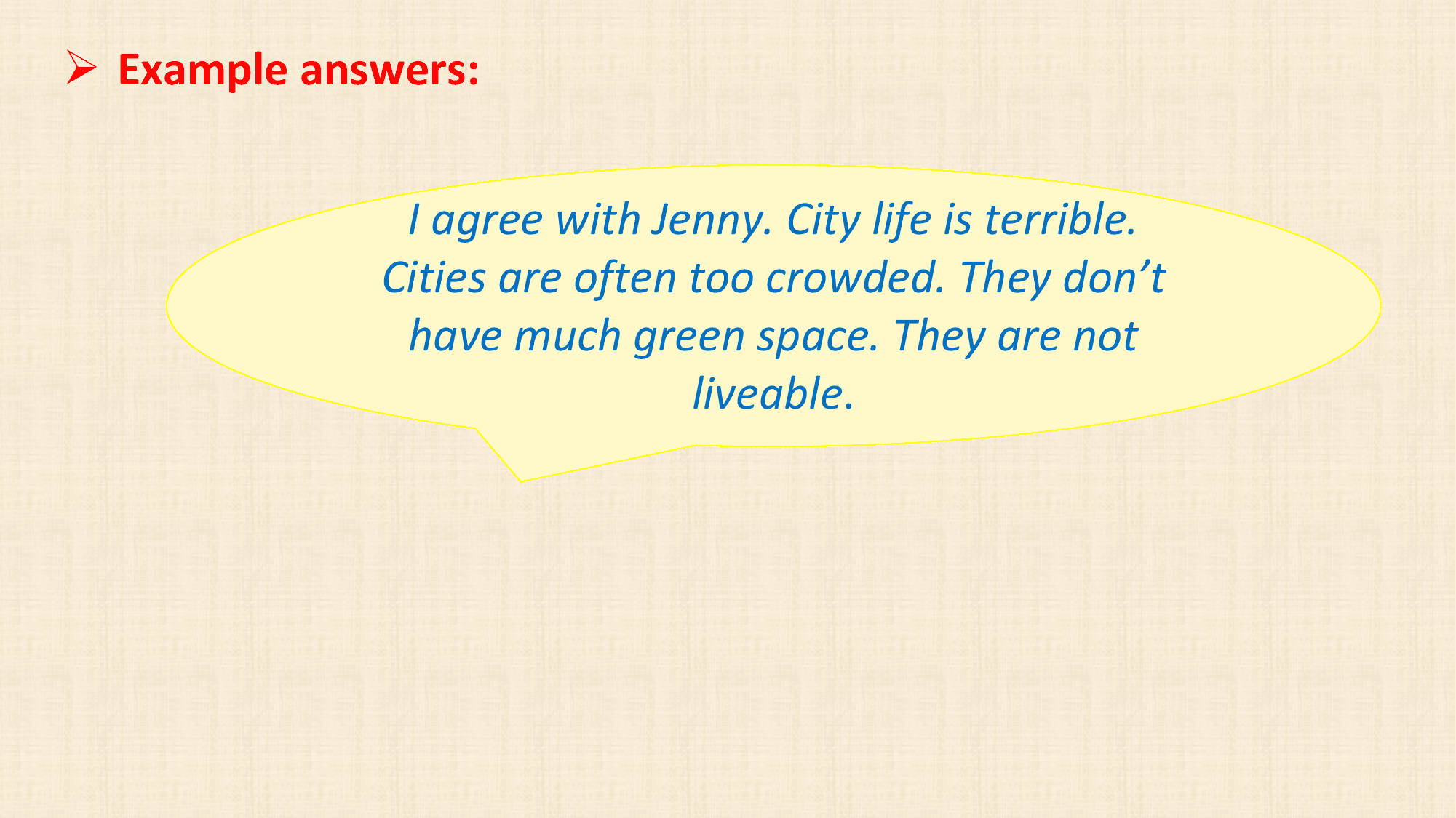 Ø Example answers:

 I agree with Jenny. City life is terrible.
 Cities are often too crowded. They don’t
 have much green space. They are not
 liveable.