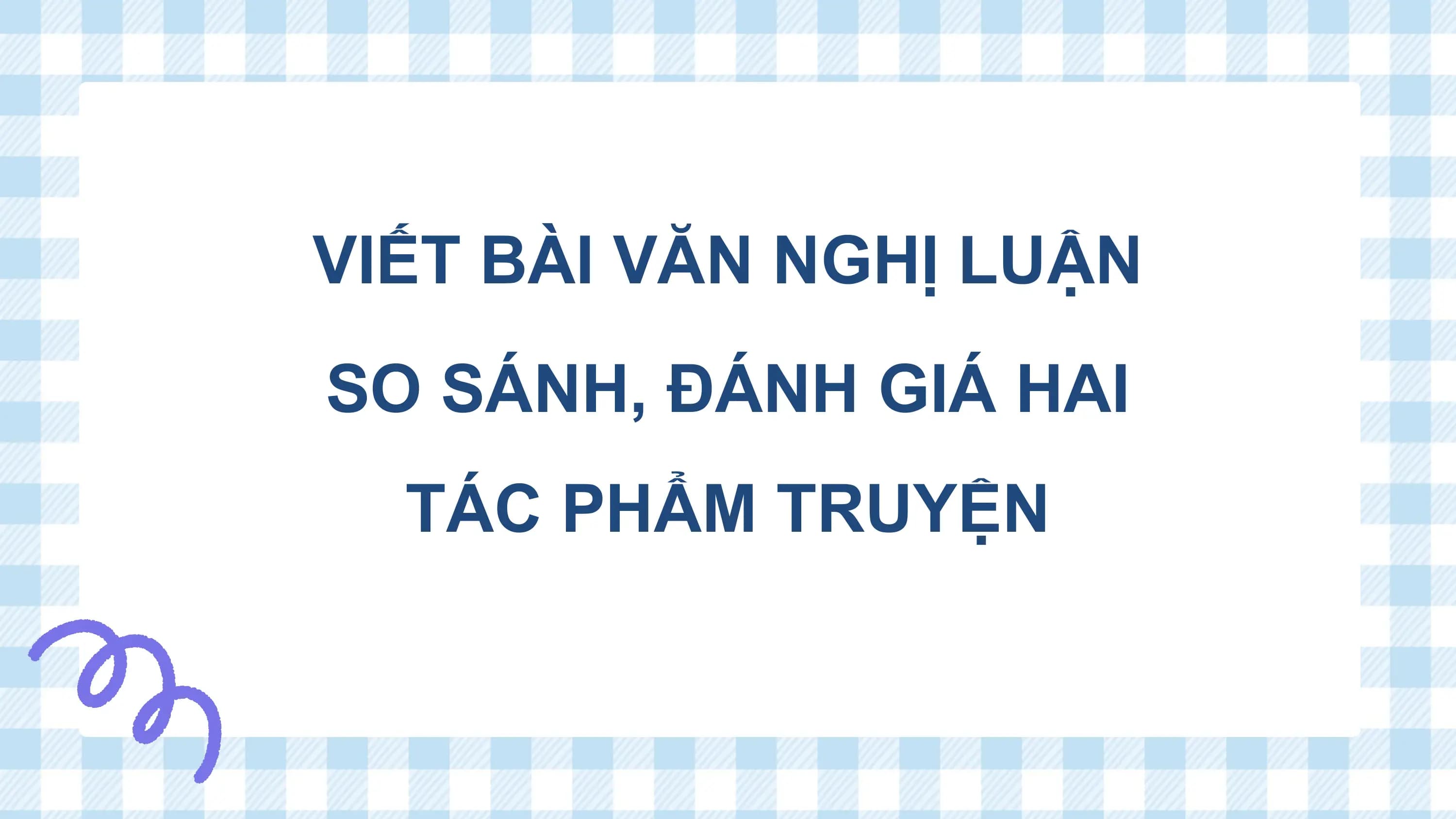 Bài giảng Ngữ văn 12 Viết bài văn nghị luận so sánh, đánh giá hai tác phẩm truyện