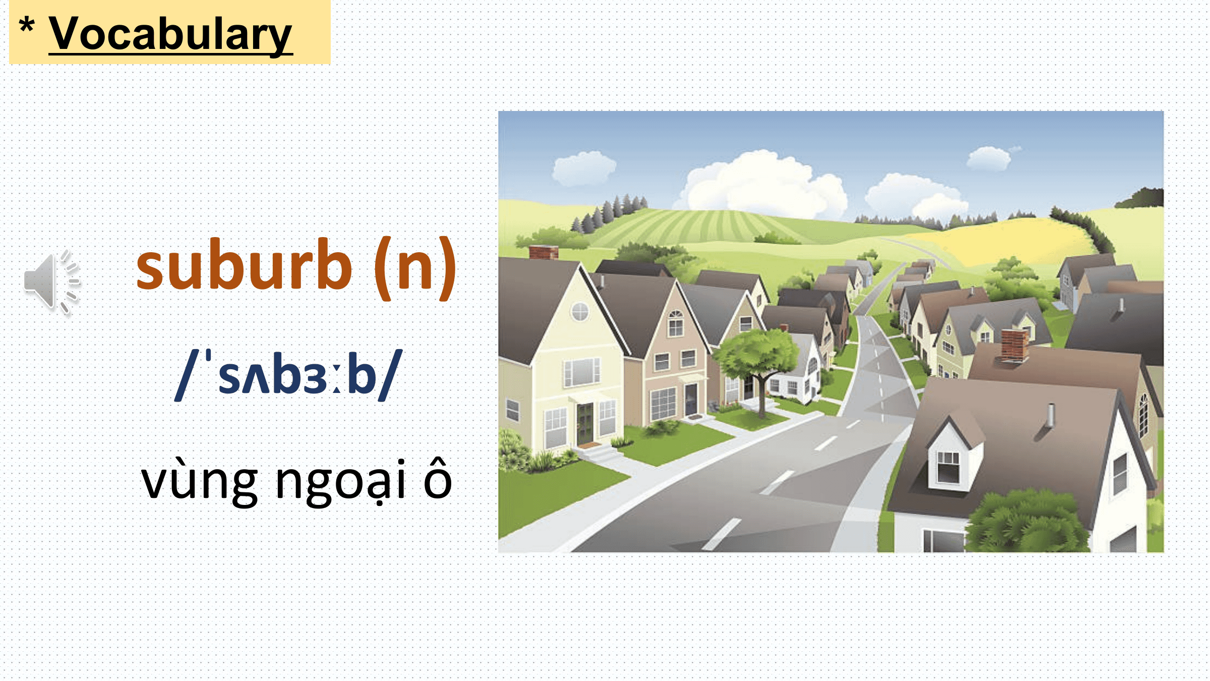 * Vocabulary

 suburb (n)
 /ˈsʌbɜːb/
 vùng ngoại ô