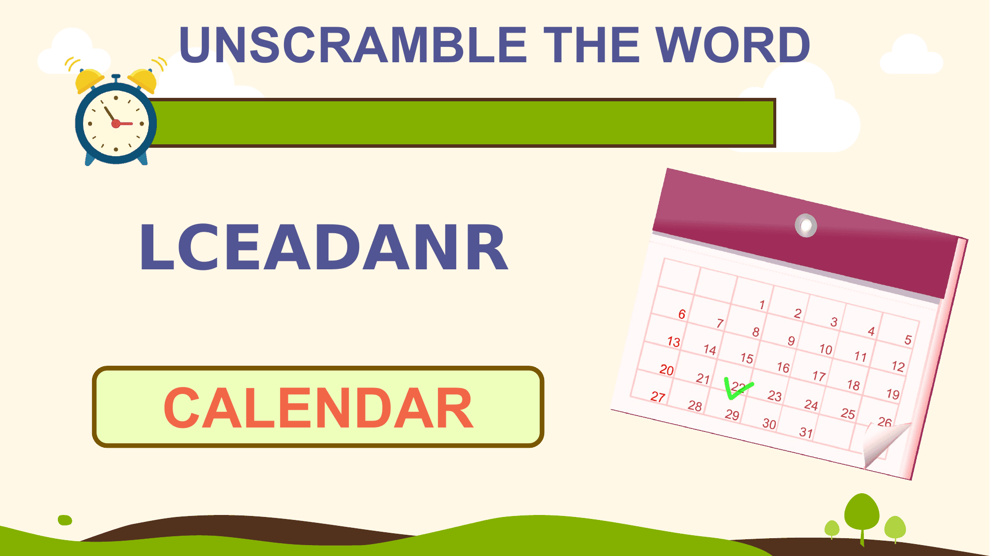 UNSCRAMBLE THE WORD

LCEADANR

CALENDAR