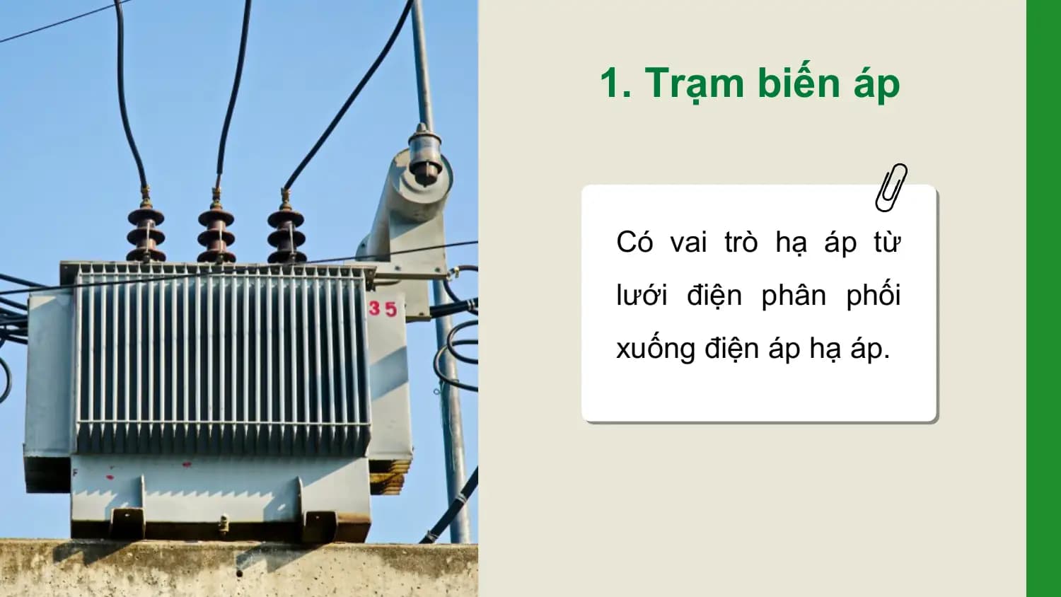 1. Trạm biến áp

Có vai trò hạ áp từ
lưới điện phân phối
xuống điện áp hạ áp.