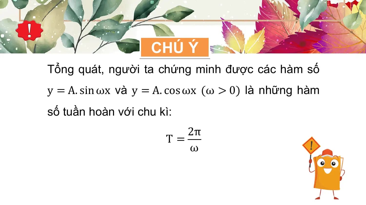 CHÚ Ý
Tổng quát, người ta chứng minh được các hàm số
y = A. sin ωx và y = A. cos ωx (ω > 0) là những hàm
số tuần hoàn với chu kì:
 2π
 T=
 ω