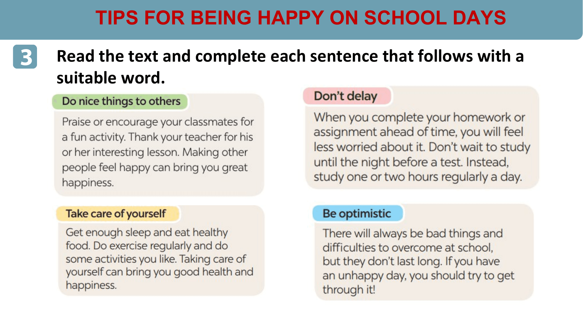 TIPS FOR BEING HAPPY ON SCHOOL DAYS

3 Read the text and complete each sentence that follows with a
 suitable word.