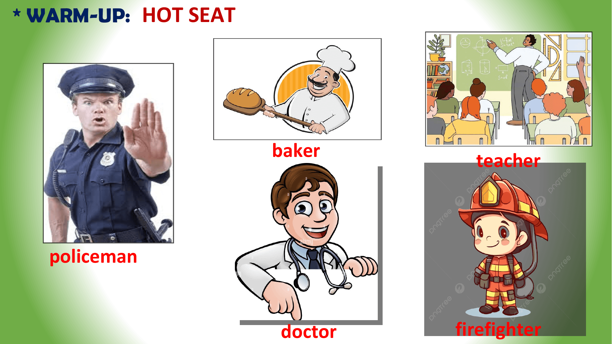 * WARM-UP: HOT SEAT

 baker
 teacher

 policeman

 doctor firefighter