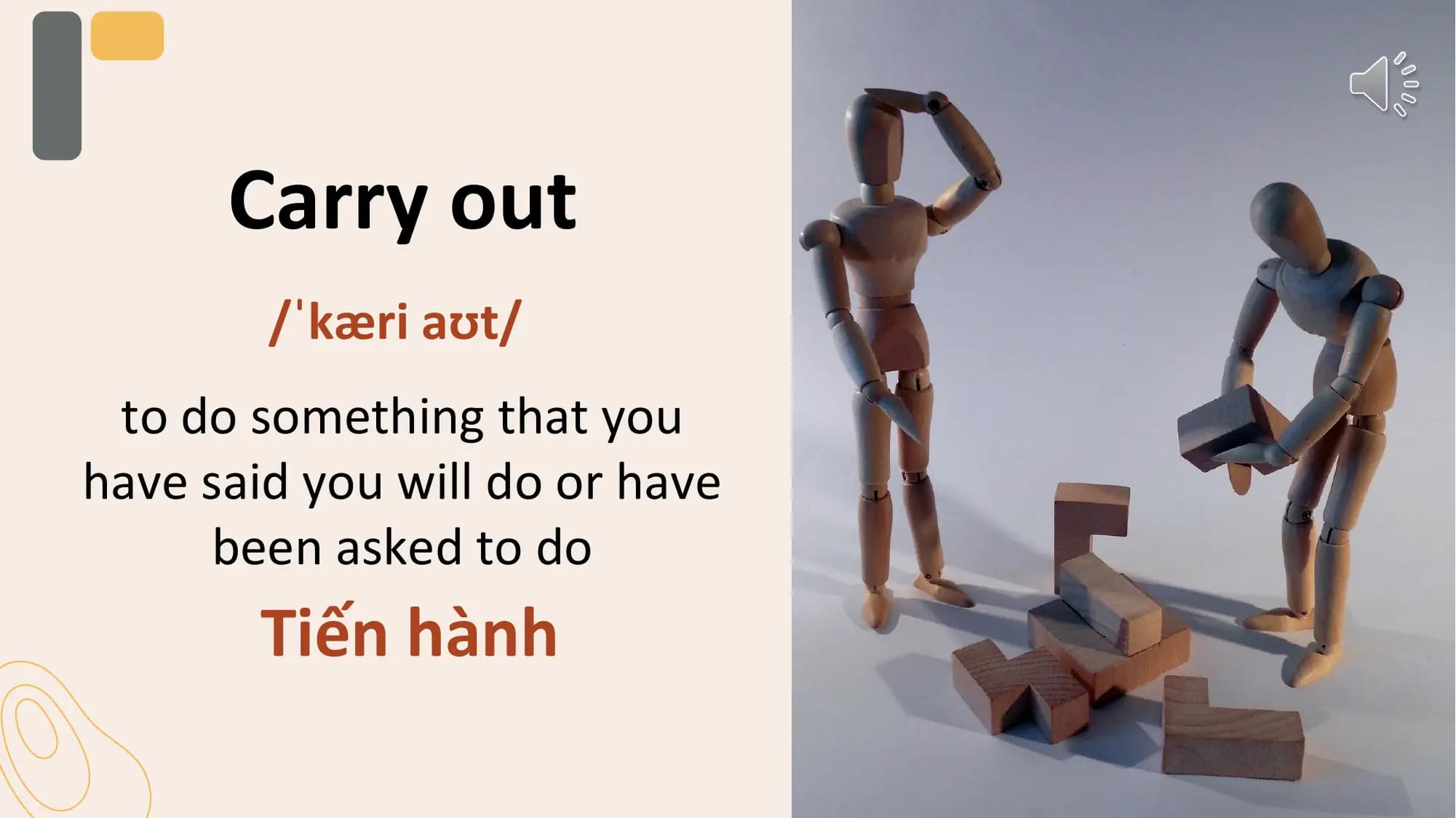 Carry out
 /ˈkæri aʊt/
 to do something that you
have said you will do or have
 been asked to do
 Tiến hành