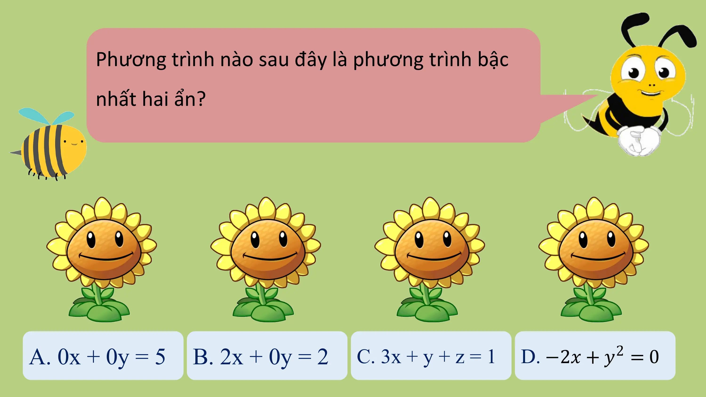 Phương trình nào sau đây là phương trình bậc
 nhất hai ẩn?

A. 0x + 0y = 5 B. 2x + 0y = 2 C. 3x + y + z = 1 2
 D. −2𝑥 + 𝑦 = 0