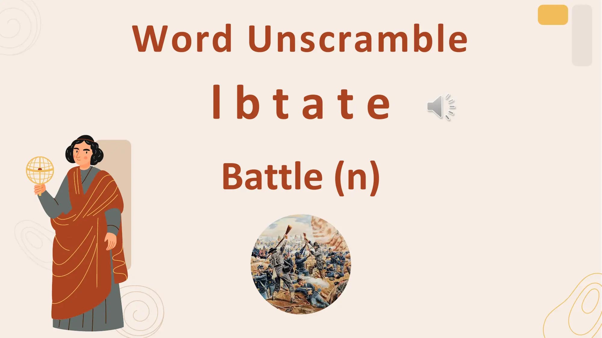 Word Unscramble
 lbtate
 Battle (n)