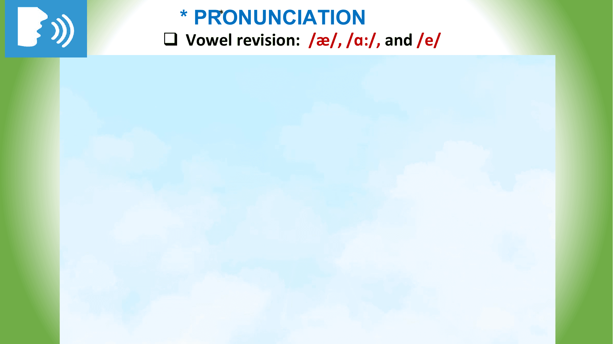* PRONUNCIATION
 *

q Vowel revision: /æ/, /ɑ:/, and /e/