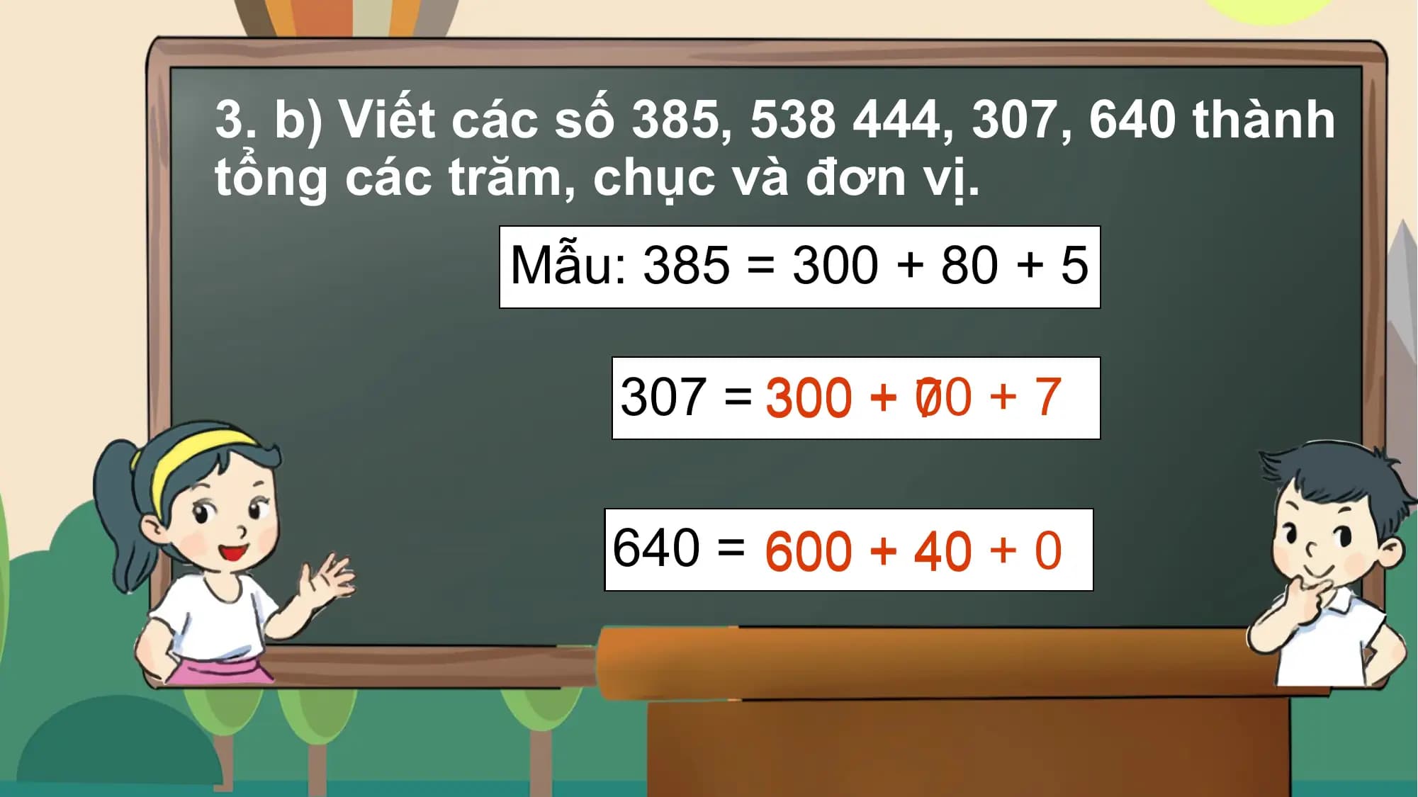 3. b) Viết các số 385, 538 444, 307, 640 thành
 tổng các trăm, chục và đơn vị.
 Mẫu: 385 = 300 + 80 + 5

 307 = 300 + 7
 00 + 7

 640 = 600 + 40 + 0

不得将觅知网的PPT模板、PPT素材，本身用于再出售，或者出租、出借、转让、分销、发布或者作为礼物供他人使用，不得转授权、出卖、转让本协议或者本协议中的权利。