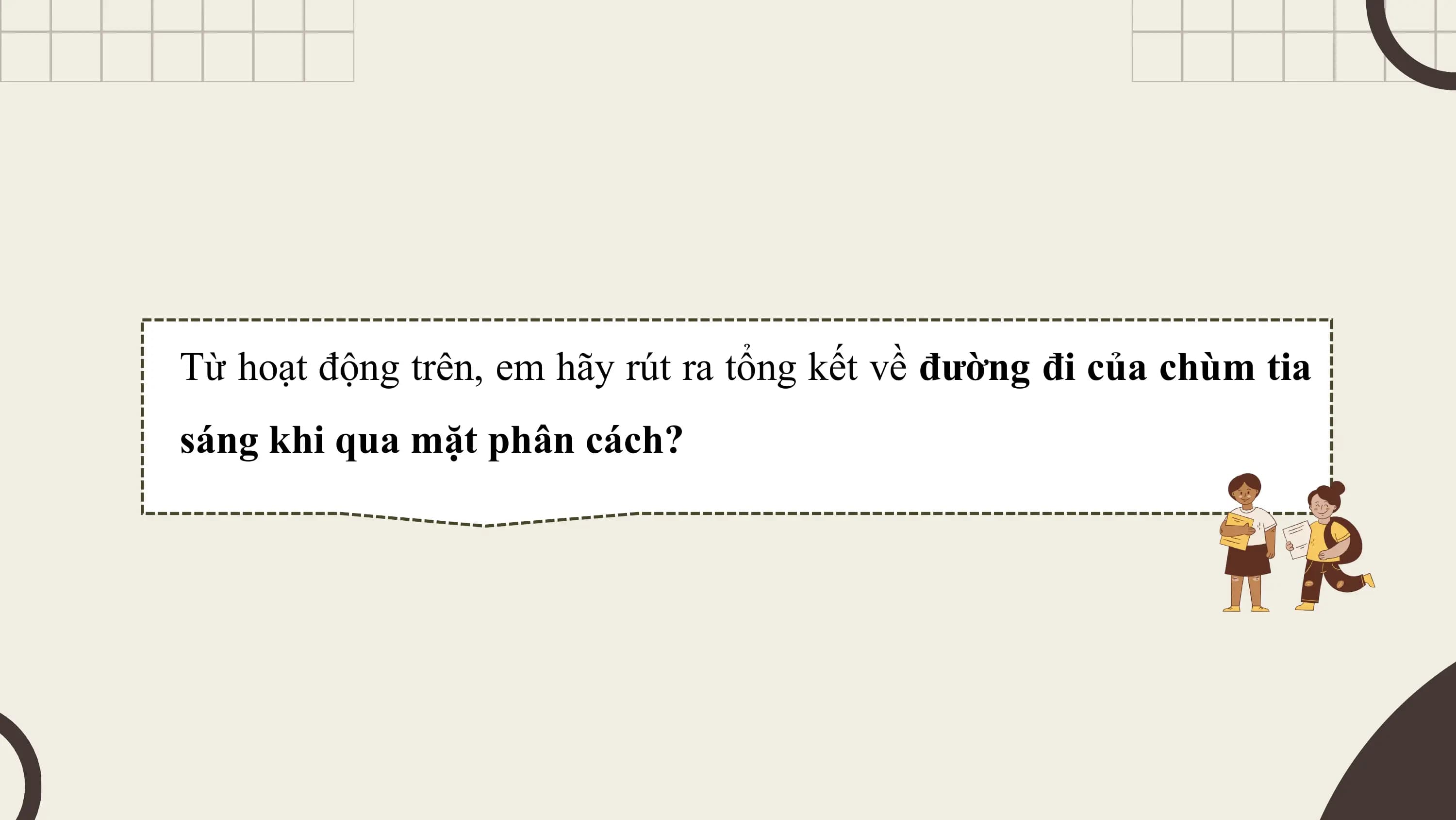 Từ hoạt động trên, em hãy rút ra tổng kết về đường đi của chùm tia
sáng khi qua mặt phân cách?