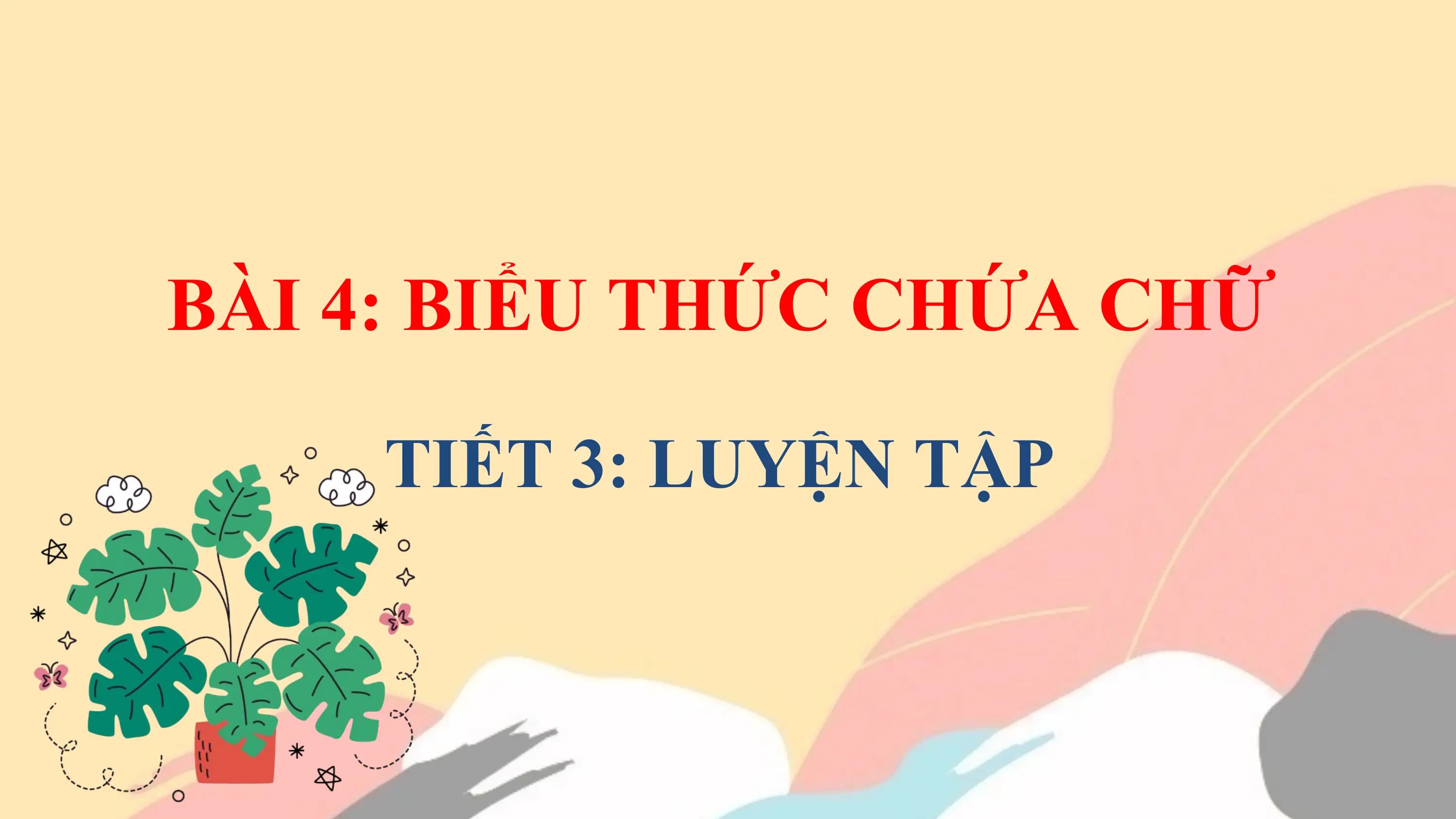 BÀI 4: BIỂU THỨC CHỨA CHỮ

 TIẾT 3: LUYỆN TẬP