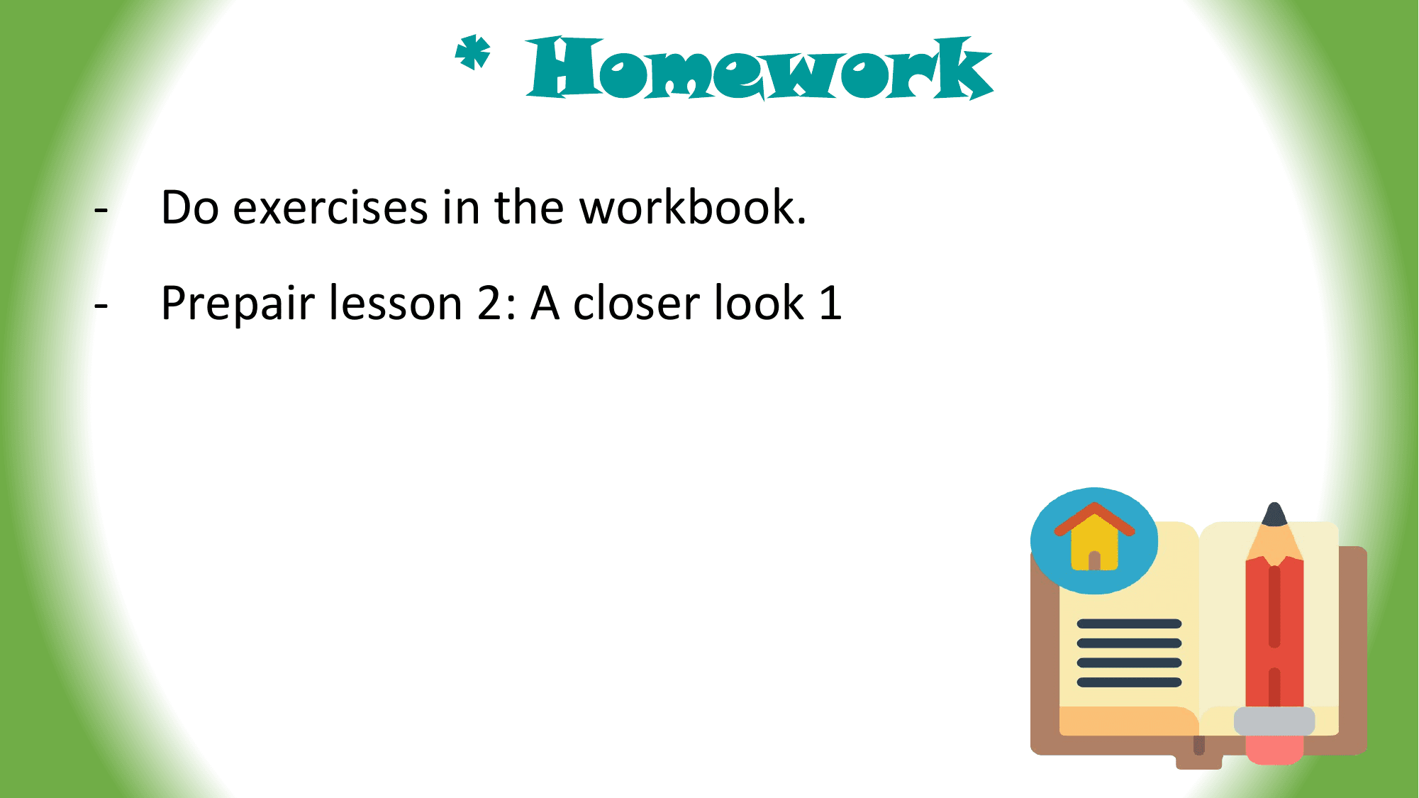 * Homework
- Do exercises in the workbook.
- Prepair lesson 2: A closer look 1