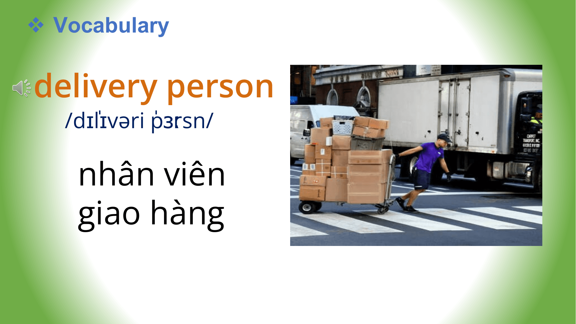 v Vocabulary

delivery person
 /dɪˈ
 lɪvəri ˈ
 pɜːrsn/

 nhân viên
 giao hàng