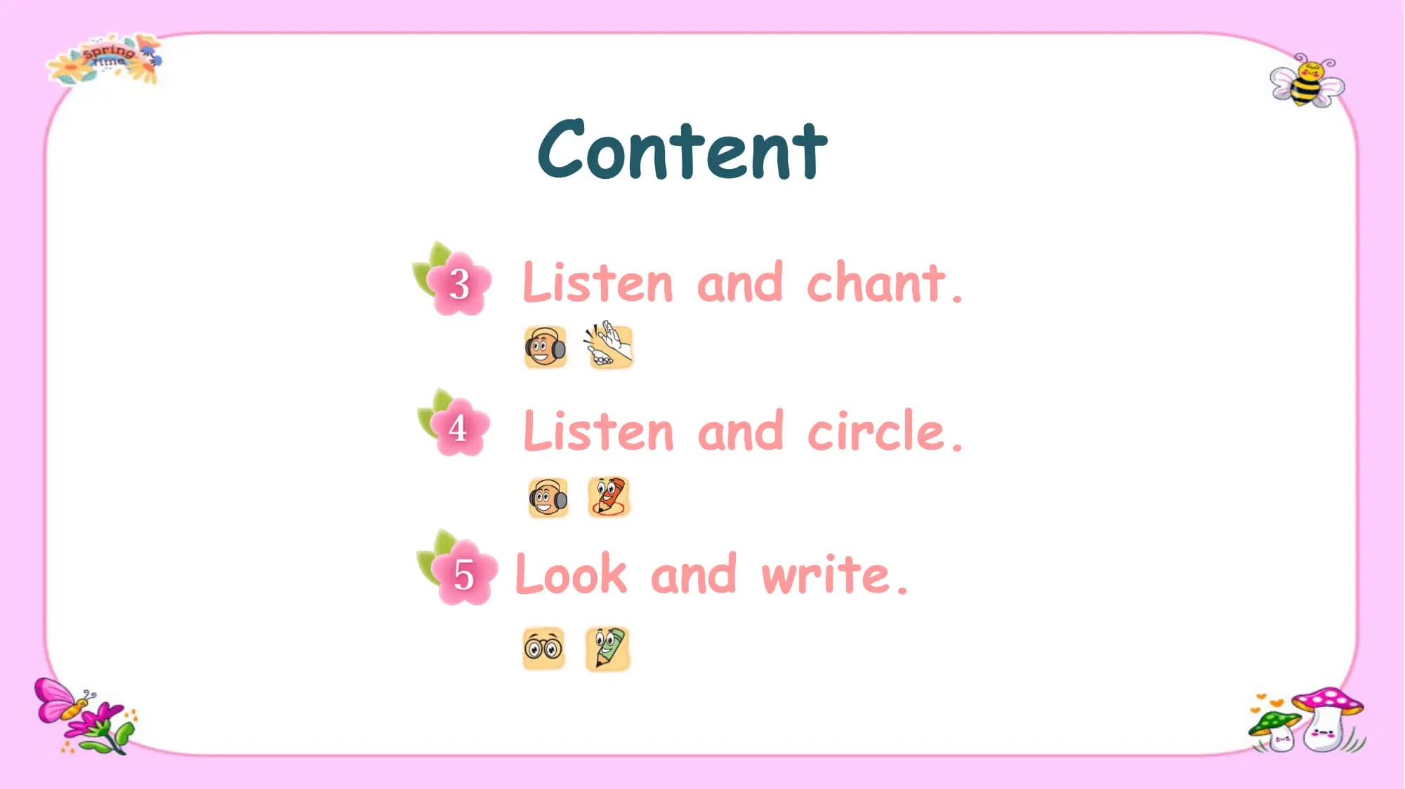 Content
Listen and chant.

Listen and circle.

Look and write.