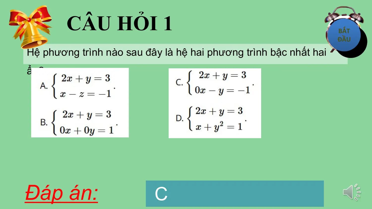 CÂU HỎI 1
Hệ phương trình nào sau đây là hệ hai phương trình bậc nhất hai
ẩn?

Đáp án: C