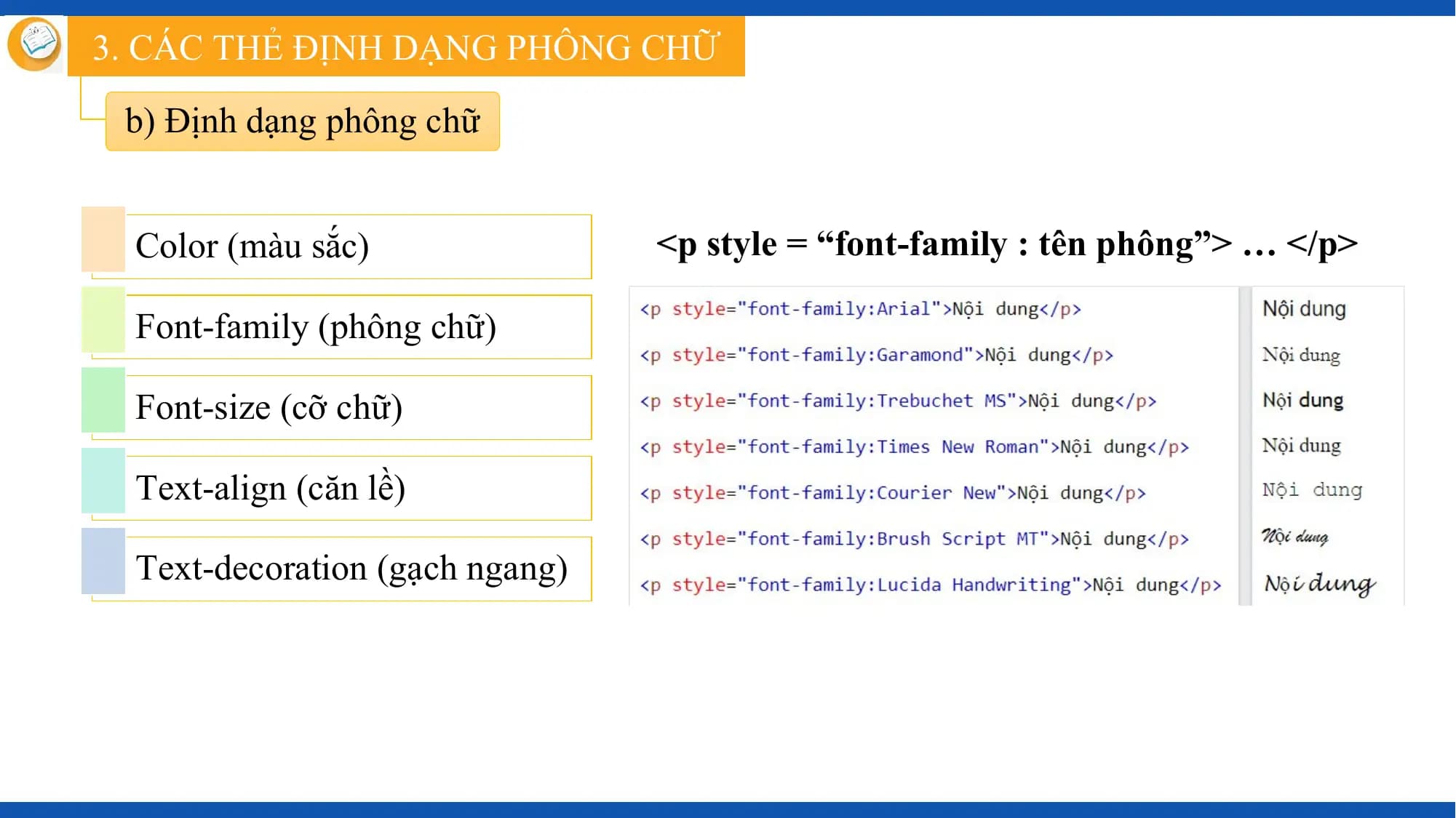 3. CÁC THẺ ĐỊNH DẠNG PHÔNG CHỮ

 b) Định dạng phông chữ

 Color (màu sắc) <p style = “font-family : tên phông”> … </p>

 Font-family (phông chữ)

 Font-size (cỡ chữ)

 Text-align (căn lề)

 Text-decoration (gạch ngang)