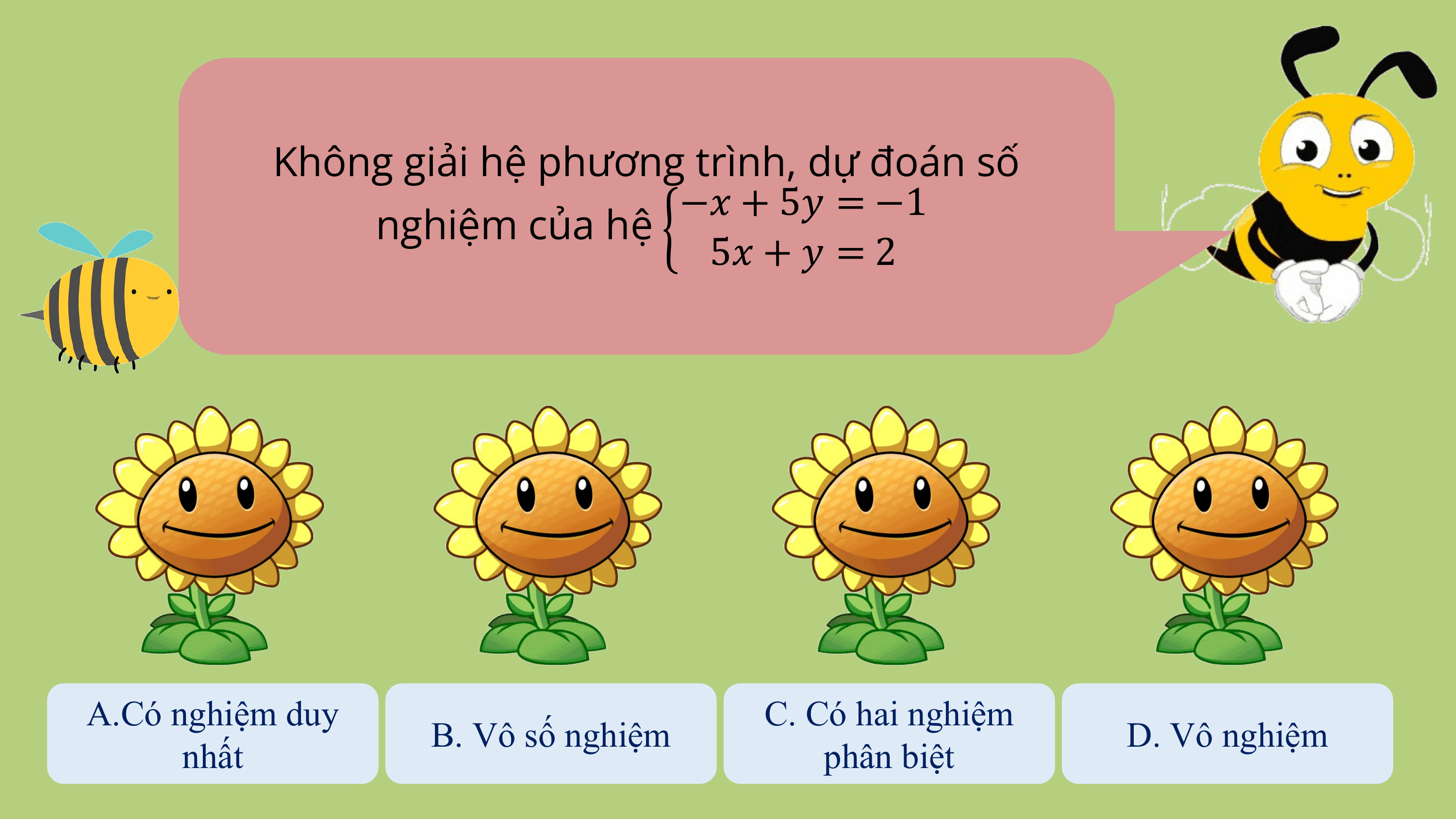Không giải hệ phương trình, dự đoán số
 −? + 5? = −1
 nghiệm của hệ
 5? + ? = 2

A.Có nghiệm duy C. Có hai nghiệm
 B. Vô số nghiệm D. Vô nghiệm
 nhất phân biệt