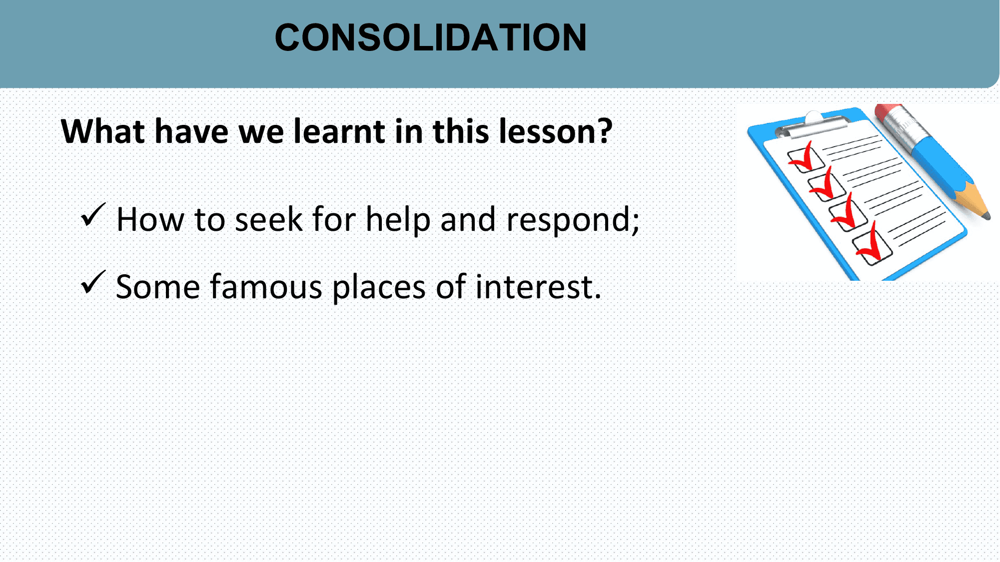 CONSOLIDATION

What have we learnt in this lesson?

 ü How to seek for help and respond;
 ü Some famous places of interest.