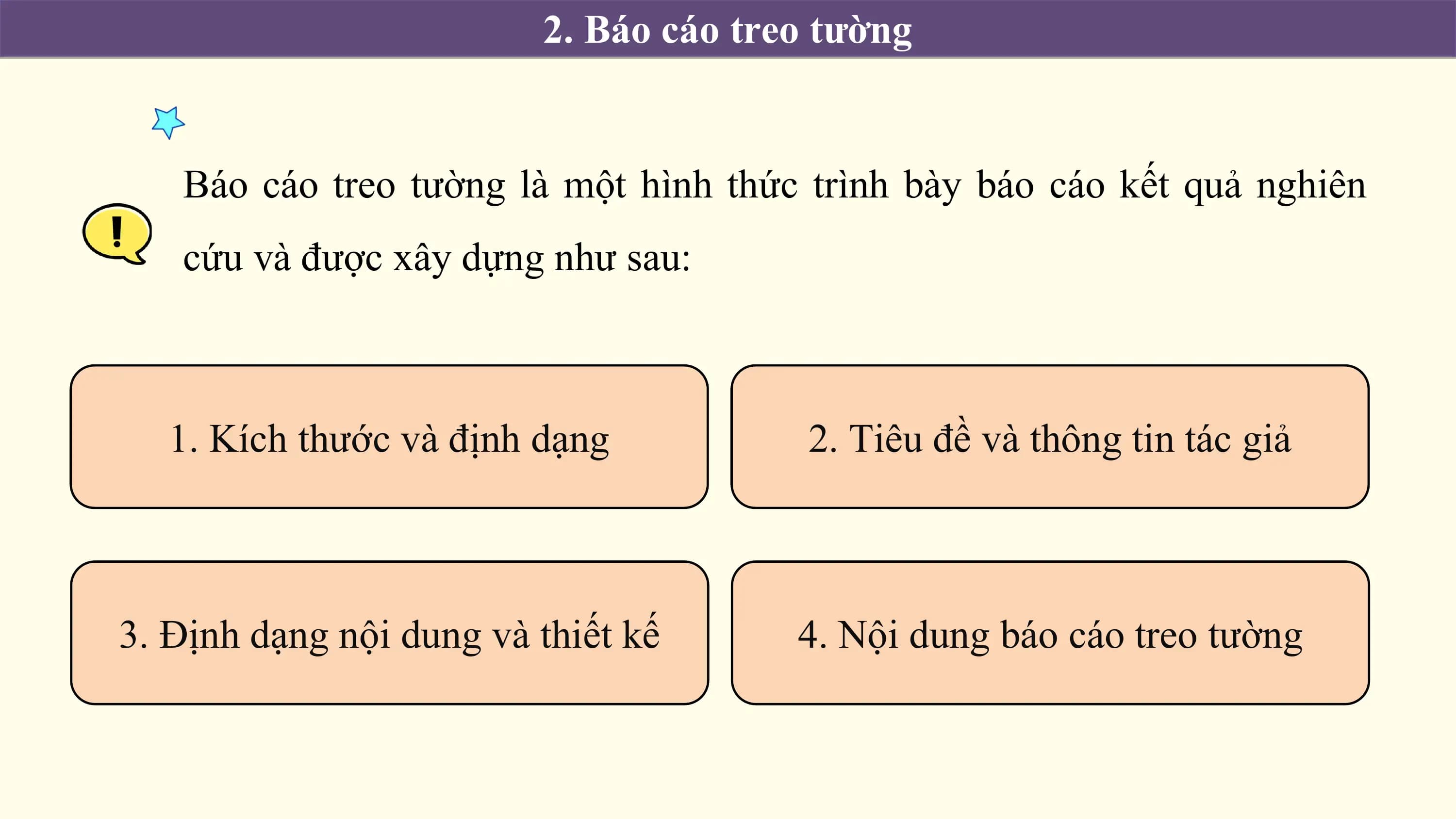 2. Báo cáo treo tường

 Báo cáo treo tường là một hình thức trình bày báo cáo kết quả nghiên
 cứu và được xây dựng như sau:

 1. Kích thước và định dạng 2. Tiêu đề và thông tin tác giả

3. Định dạng nội dung và thiết kế 4. Nội dung báo cáo treo tường