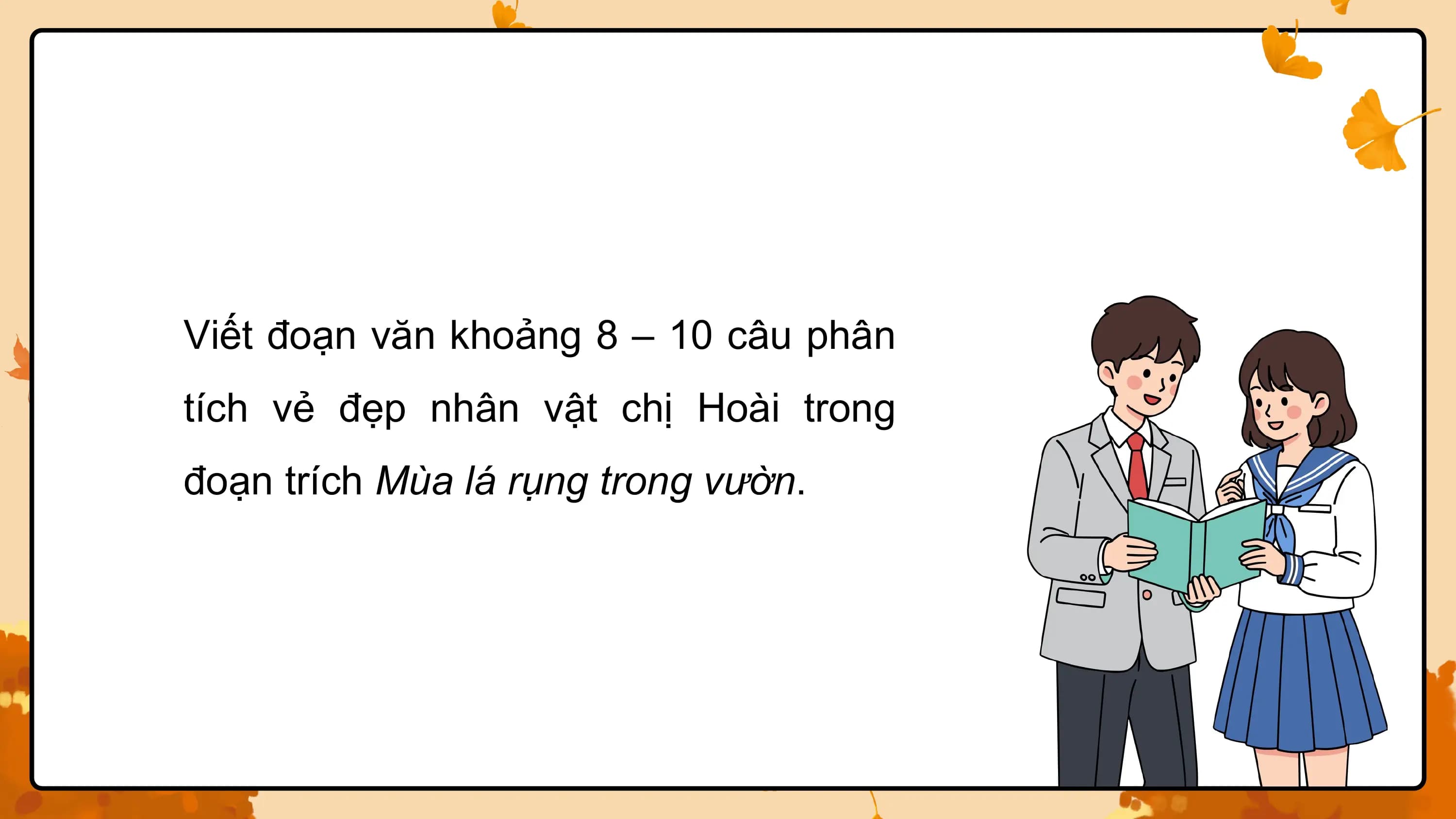 Viết đoạn văn khoảng 8 – 10 câu phân
tích vẻ đẹp nhân vật chị Hoài trong
đoạn trích Mùa lá rụng trong vườn.