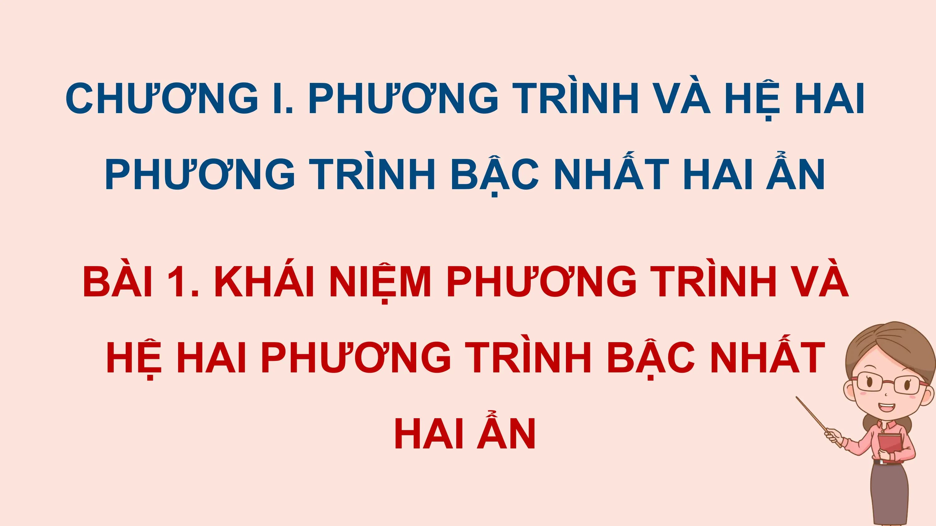 CHƯƠNG I. PHƯƠNG TRÌNH VÀ HỆ HAI
 PHƯƠNG TRÌNH BẬC NHẤT HAI ẨN

BÀI 1. KHÁI NIỆM PHƯƠNG TRÌNH VÀ
 HỆ HAI PHƯƠNG TRÌNH BẬC NHẤT
 HAI ẨN