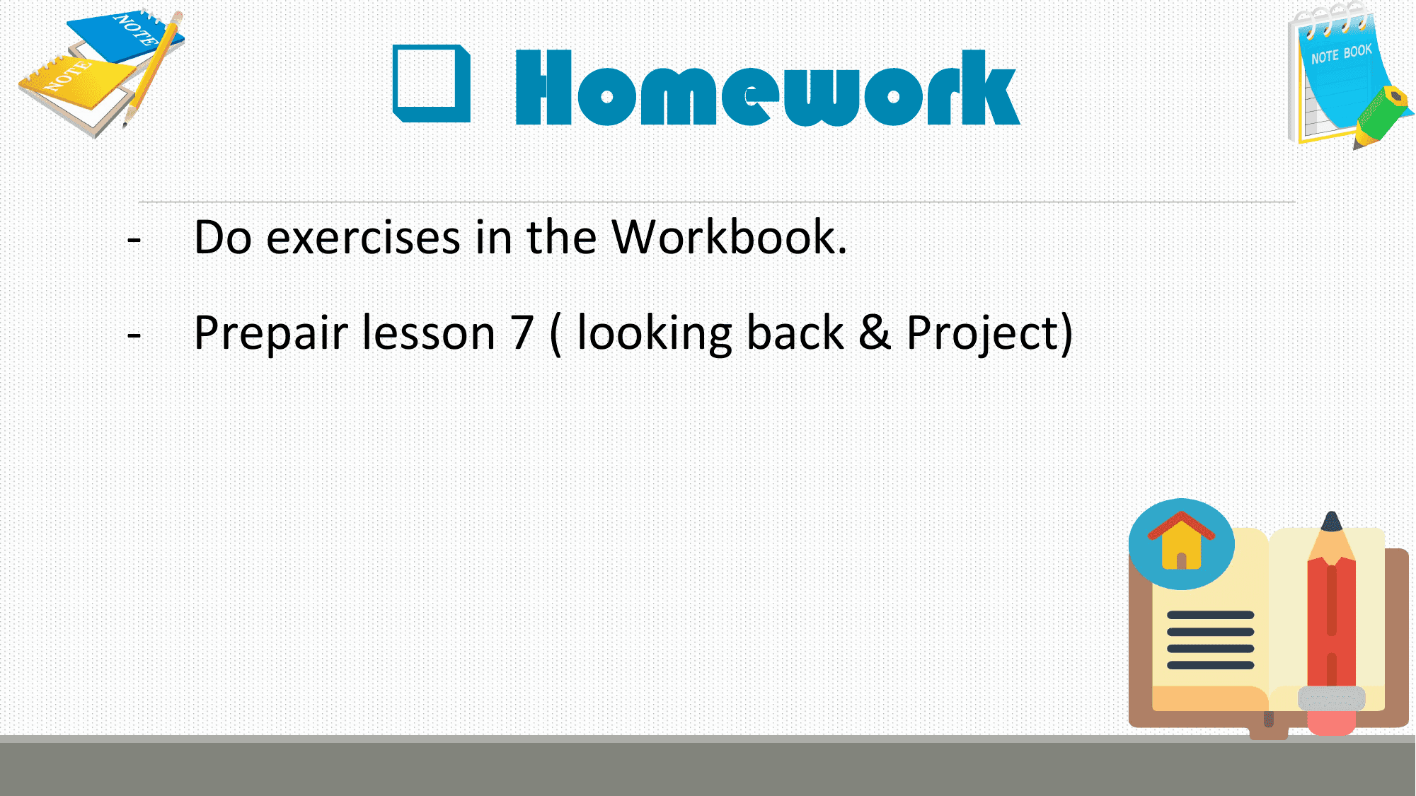 q Homework
- Do exercises in the Workbook.
- Prepair lesson 7 ( looking back & Project)