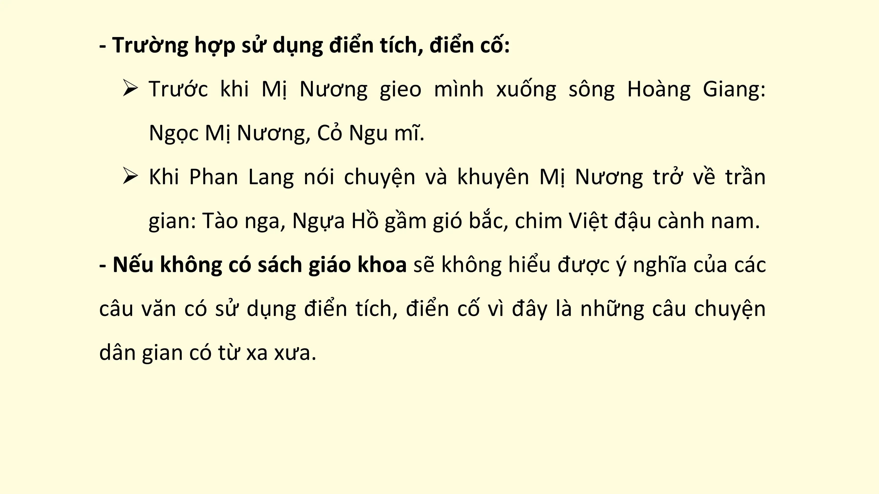 - Trường hợp sử dụng điển tích, điển cố:
 Ø Trước khi Mị Nương gieo mình xuống sông Hoàng Giang:
 Ngọc Mị Nương, Cỏ Ngu mĩ.
 Ø Khi Phan Lang nói chuyện và khuyên Mị Nương trở về trần
 gian: Tào nga, Ngựa Hồ gầm gió bắc, chim Việt đậu cành nam.
- Nếu không có sách giáo khoa sẽ không hiểu được ý nghĩa của các
câu văn có sử dụng điển tích, điển cố vì đây là những câu chuyện
dân gian có từ xa xưa.