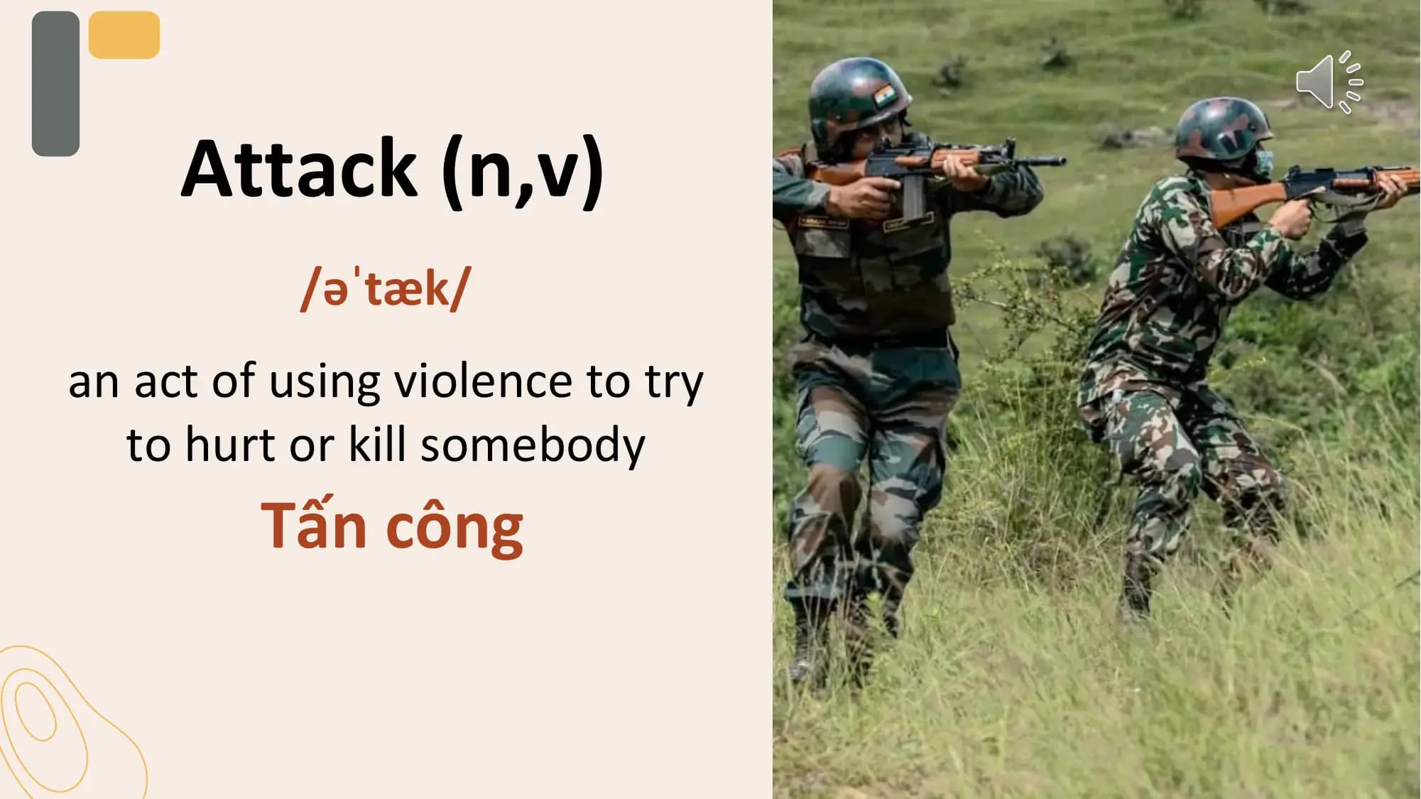 Attack (n,v)
 /əˈtæk/
an act of using violence to try
 to hurt or kill somebody
 Tấn công