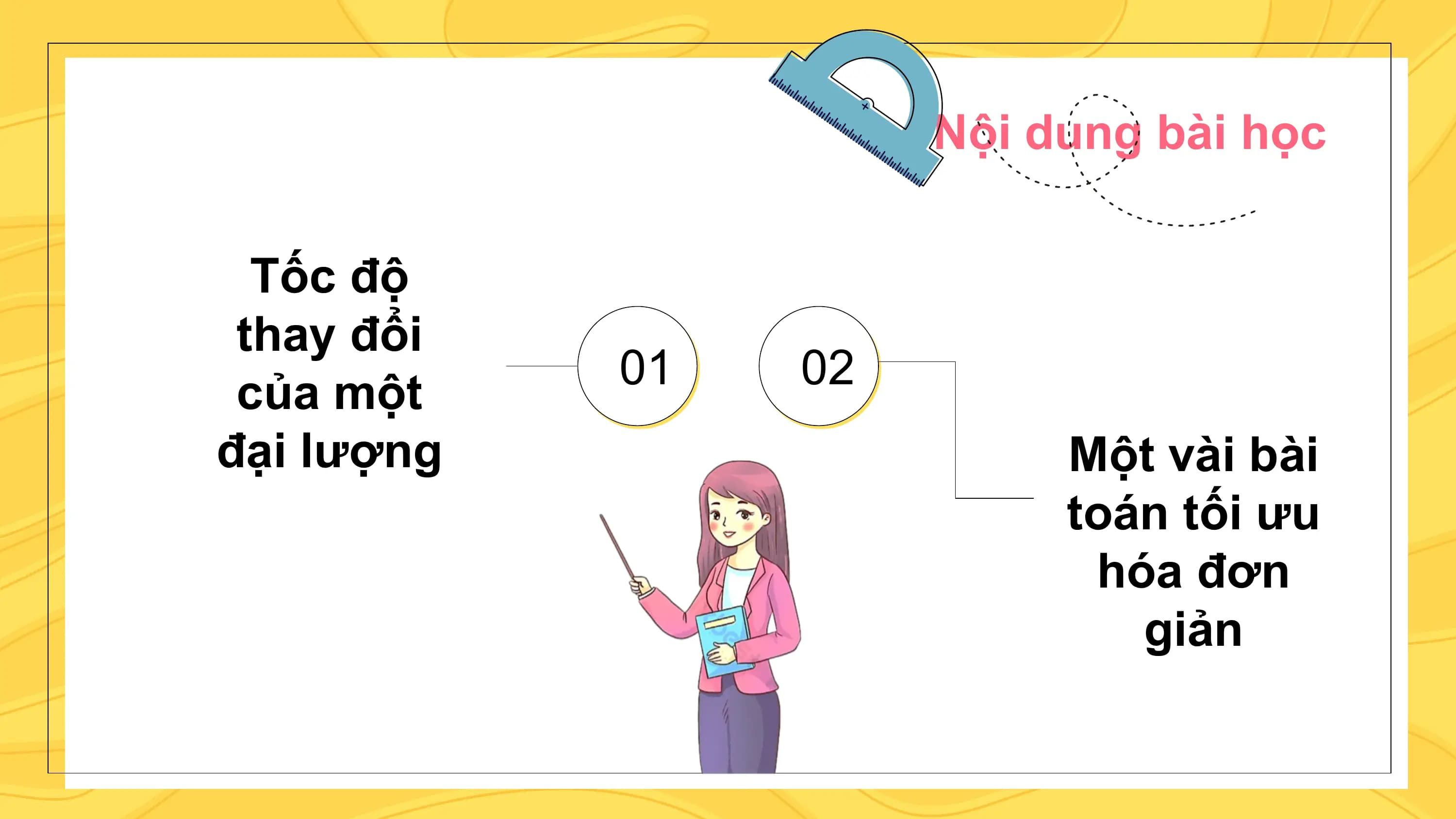 Nội dung bài học

 Tốc độ
 thay đổi
 01 02
 của một
đại lượng Một vài bài
 toán tối ưu
 hóa đơn
 giản