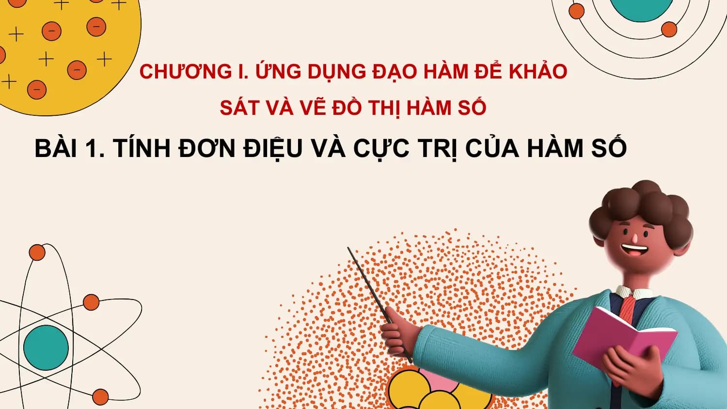 CHƯƠNG I. ỨNG DỤNG ĐẠO HÀM ĐỂ KHẢO
 SÁT VÀ VẼ ĐỒ THỊ HÀM SỐ

BÀI 1. TÍNH ĐƠN ĐIỆU VÀ CỰC TRỊ CỦA HÀM SỐ