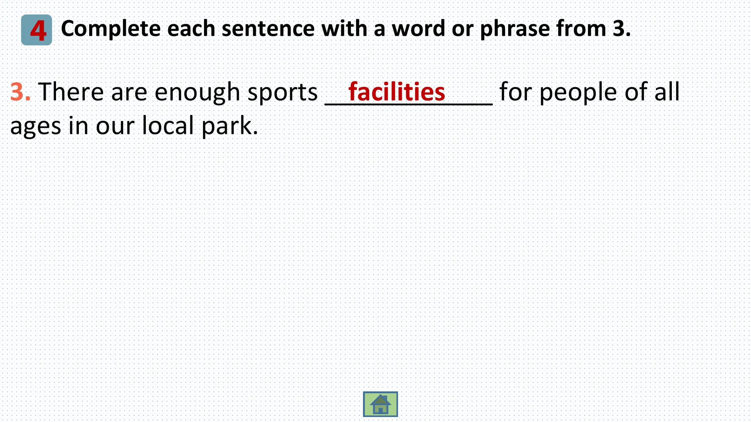 4 Complete each sentence with a word or phrase from 3.
3. There are enough sports ____________
 facilities for people of all
ages in our local park.