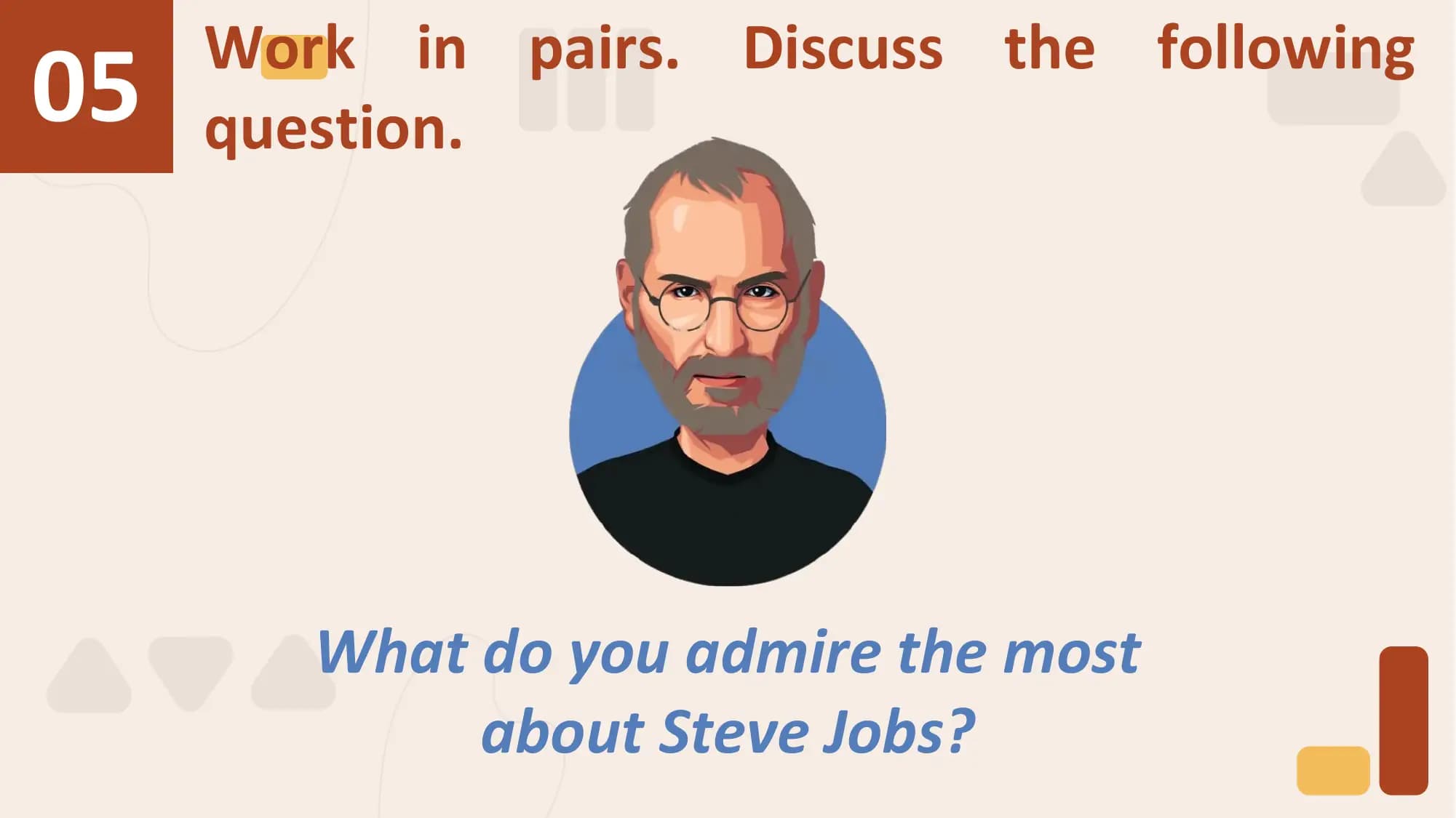 05 Work in pairs. Discuss the following
 question.

 What do you admire the most
 about Steve Jobs?