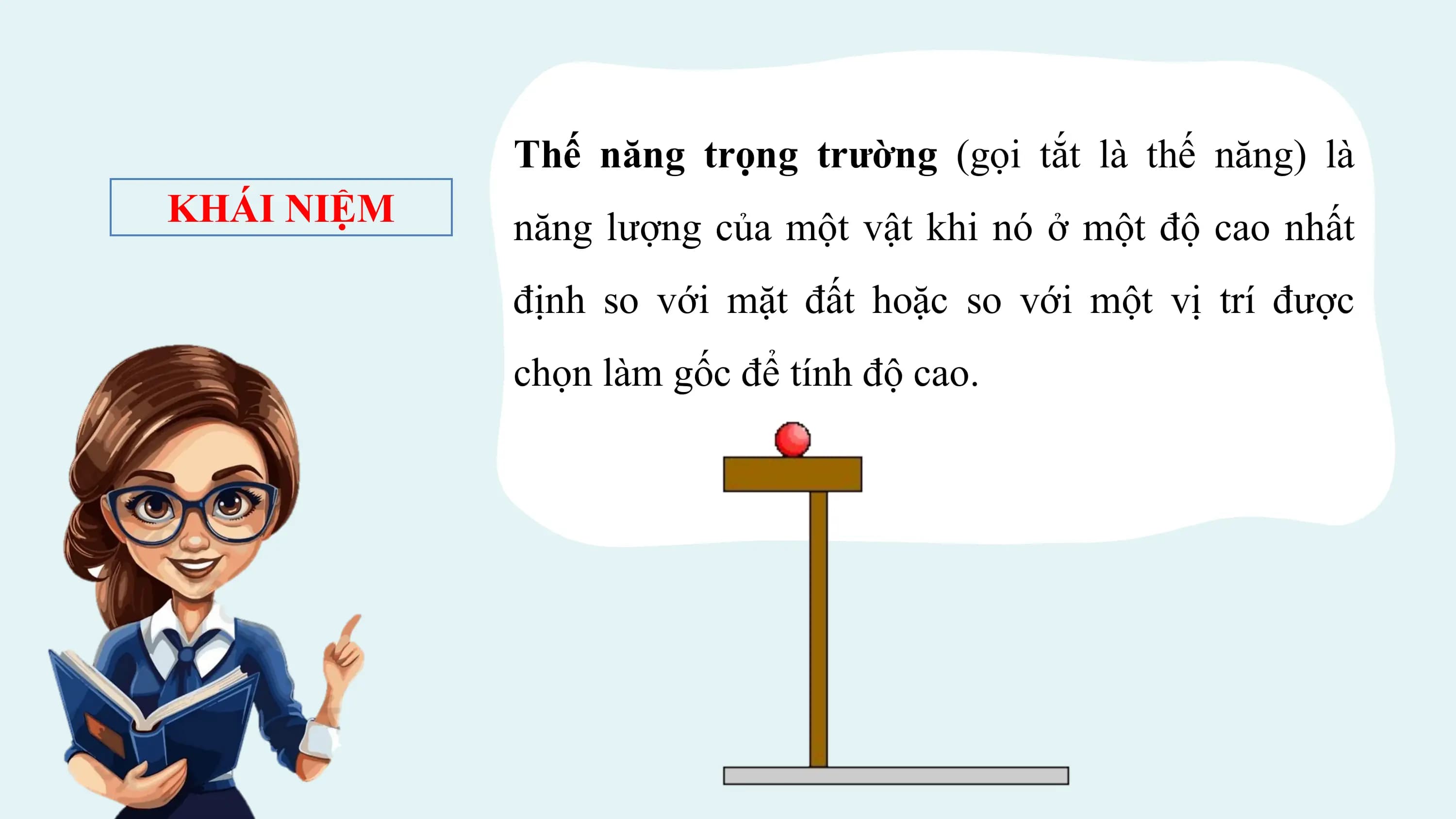 Thế năng trọng trường (gọi tắt là thế năng) là
KHÁI NIỆM năng lượng của một vật khi nó ở một độ cao nhất
 định so với mặt đất hoặc so với một vị trí được
 chọn làm gốc để tính độ cao.