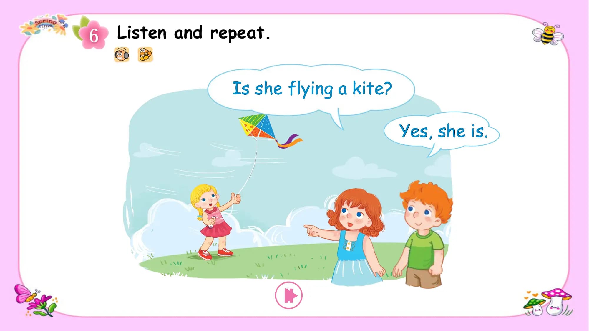 Listen and repeat.

 Is she flying a kite?

 Yes, she is.