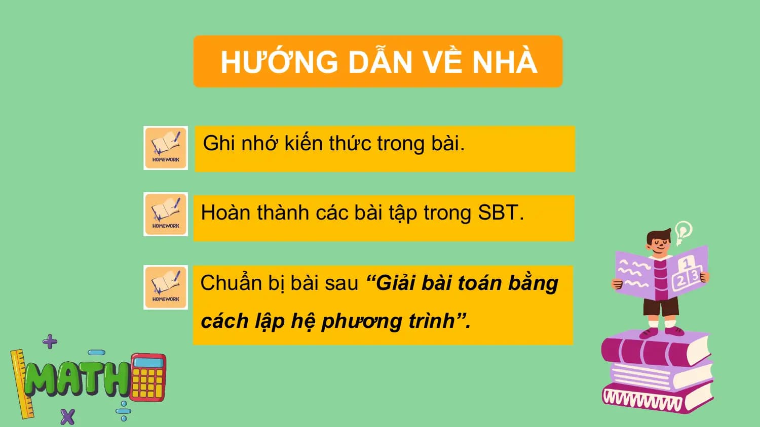HƯỚNG DẪN VỀ NHÀ

Ghi nhớ kiến thức trong bài.

Hoàn thành các bài tập trong SBT.

Chuẩn bị bài sau “Giải bài toán bằng
cách lập hệ phương trình”.