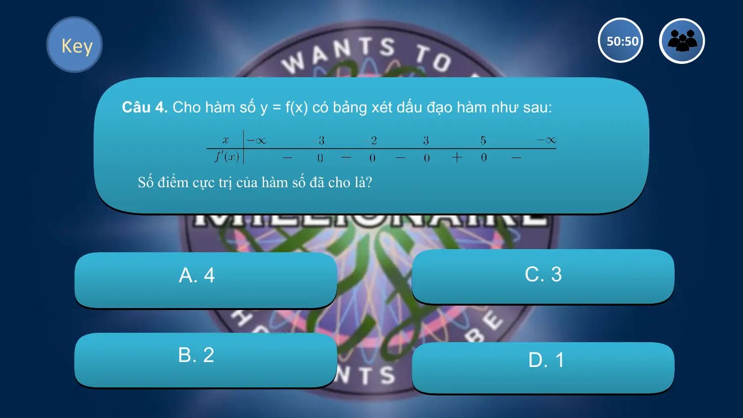 Key 50:50

 Câu 4. Cho hàm số y = f(x) có bảng xét dấu đạo hàm như sau:

 Số điểm cực trị của hàm số đã cho là?

 A. 4 C. 3

 B. 2 D. 1