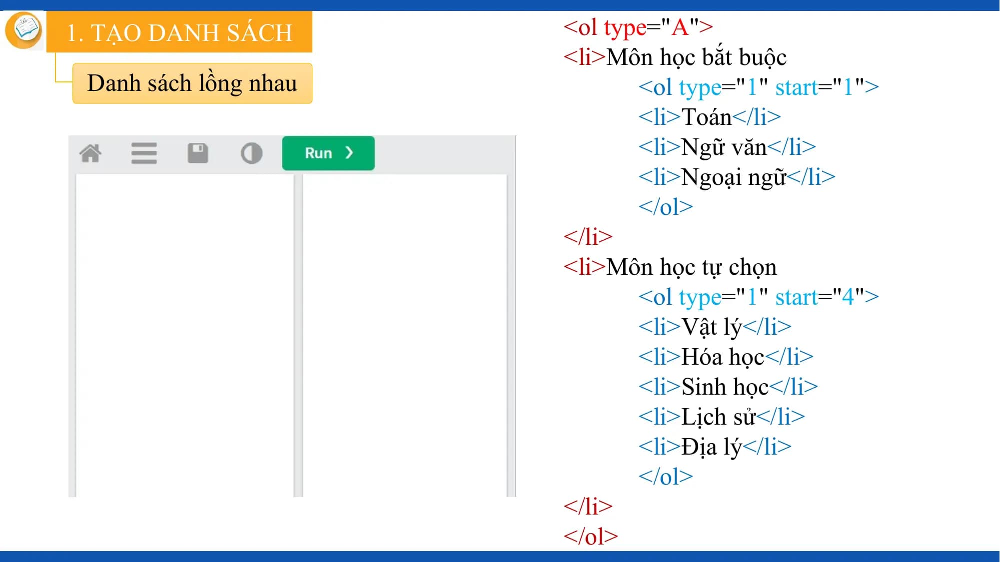 1. TẠO DANH SÁCH <ol type="A">
 <li>Môn học bắt buộc
 Danh sách lồng nhau <ol type="1" start="1">
 <li>Toán</li>
 <li>Ngữ văn</li>
 <li>Ngoại ngữ</li>
 </ol>
 </li>
 <li>Môn học tự chọn
 <ol type="1" start="4">
 <li>Vật lý</li>
 <li>Hóa học</li>
 <li>Sinh học</li>
 <li>Lịch sử</li>
 <li>Địa lý</li>
 </ol>
 </li>
 </ol>